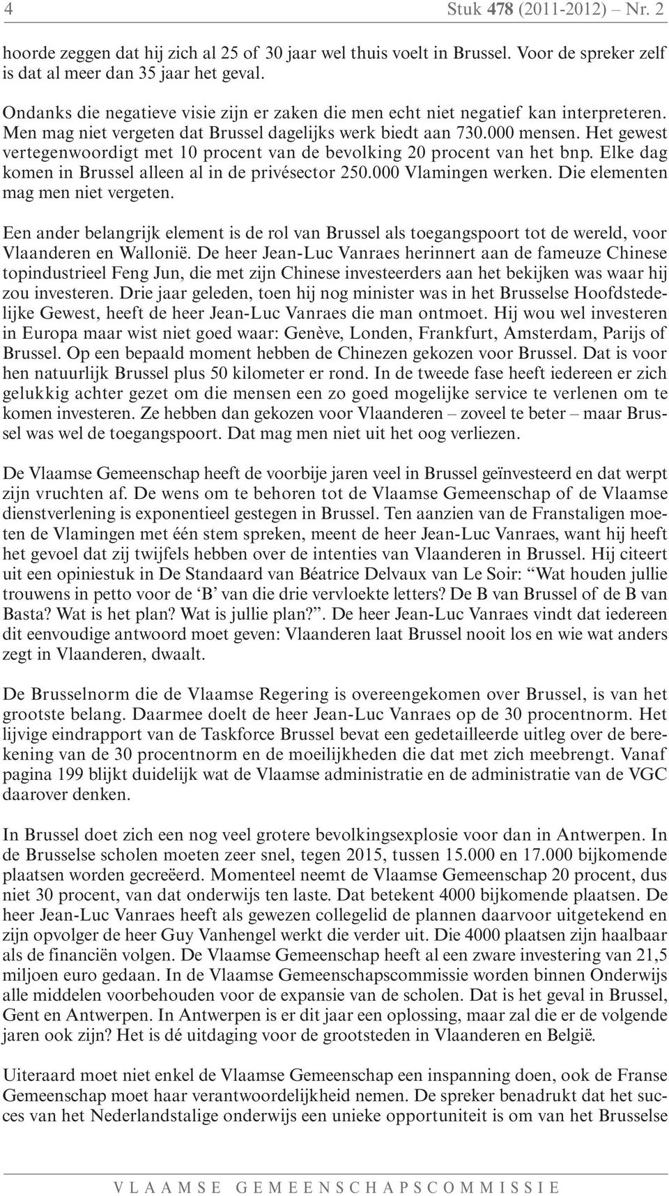 Het gewest vertegenwoordigt met 10 procent van de bevolking 20 procent van het bnp. Elke dag komen in Brussel alleen al in de privésector 250.000 Vlamingen werken. Die elementen mag men niet vergeten.