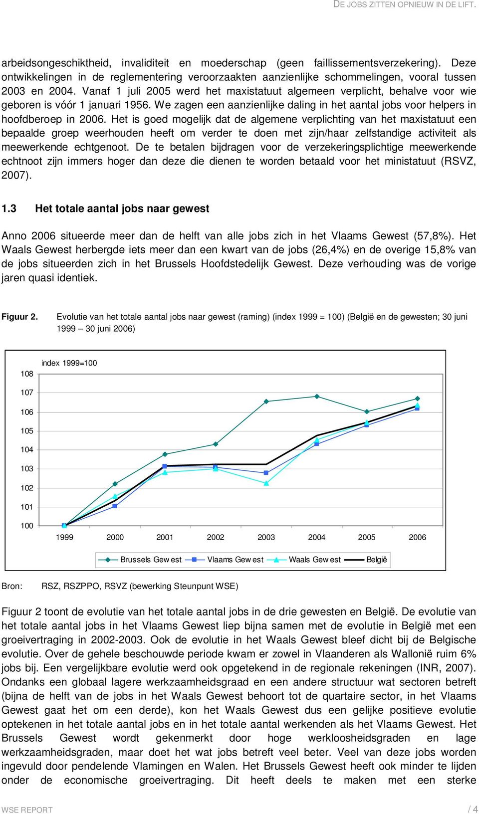 Het is goed mogelijk dat de algemene verplichting van het maxistatuut een bepaalde groep weerhouden heeft om verder te doen met zijn/haar zelfstandige activiteit als meewerkende echtgenoot.