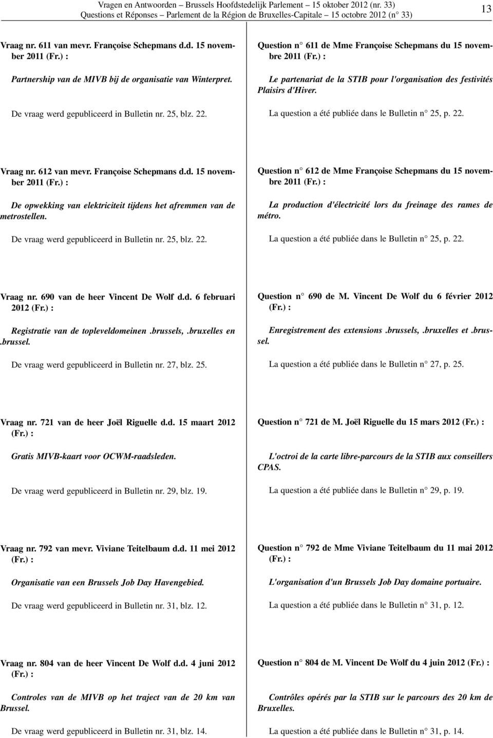 ) : Le partenariat de la STIB pour l'organisation des festivités Plaisirs d'hiver. La question a été publiée dans le Bulletin n 25, p. 22. Vraag nr. 612 van mevr. Françoise Schepmans d.d. 15 november 2011 (Fr.