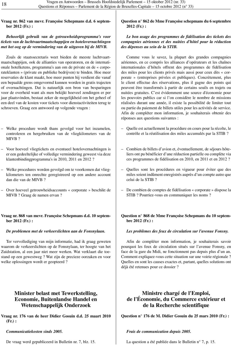 tedelijk Parlement 15 oktober 2012 (nr. 33) Vraag nr. 862 van mevr. Françoise Schepmans d.d. 6 september Behoorlijk gebruik van de getrouwheidsprogramma's voor tickets van de luchtvaartmaatschappijen en hotelovernachtingen met het oog op de vermindering van de uitgaven bij de MIVB.