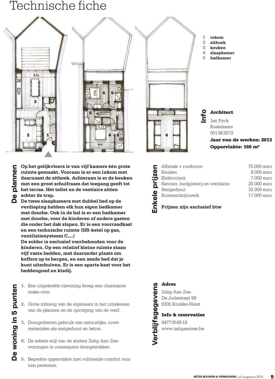 Het toilet en de vestiaire zitten achter de trap. De twee slaapkamers met dubbel bed op de verdieping hebben elk hun eigen badkamer met douche.