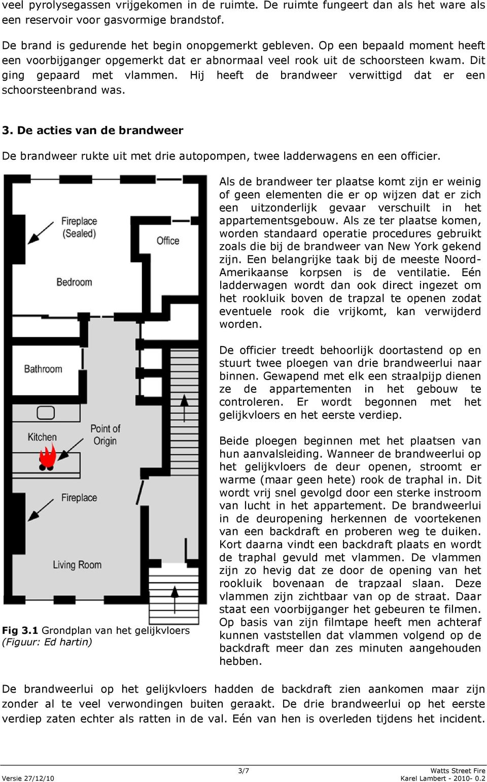 Hij heeft de brandweer verwittigd dat er een schoorsteenbrand was. 3. De acties van de brandweer De brandweer rukte uit met drie autopompen, twee ladderwagens en een officier.