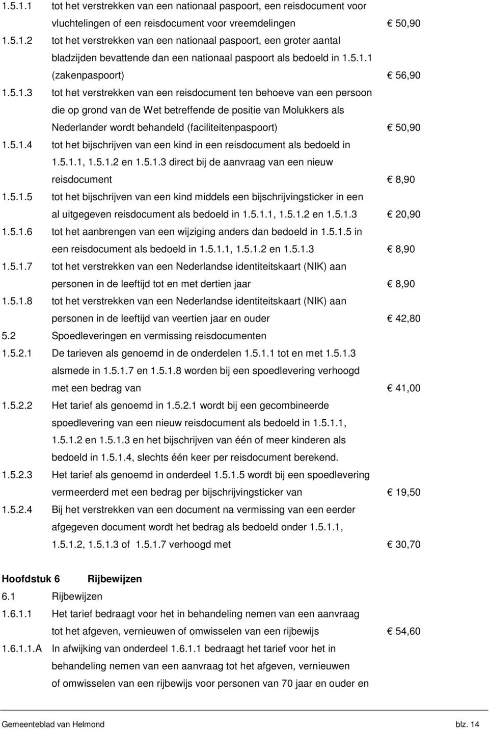 5.1.4 tot het bijschrijven van een kind in een reisdocument als bedoeld in 1.5.1.1, 1.5.1.2 en 1.5.1.3 direct bij de aanvraag van een nieuw reisdocument 8,90 1.5.1.5 tot het bijschrijven van een kind middels een bijschrijvingsticker in een al uitgegeven reisdocument als bedoeld in 1.