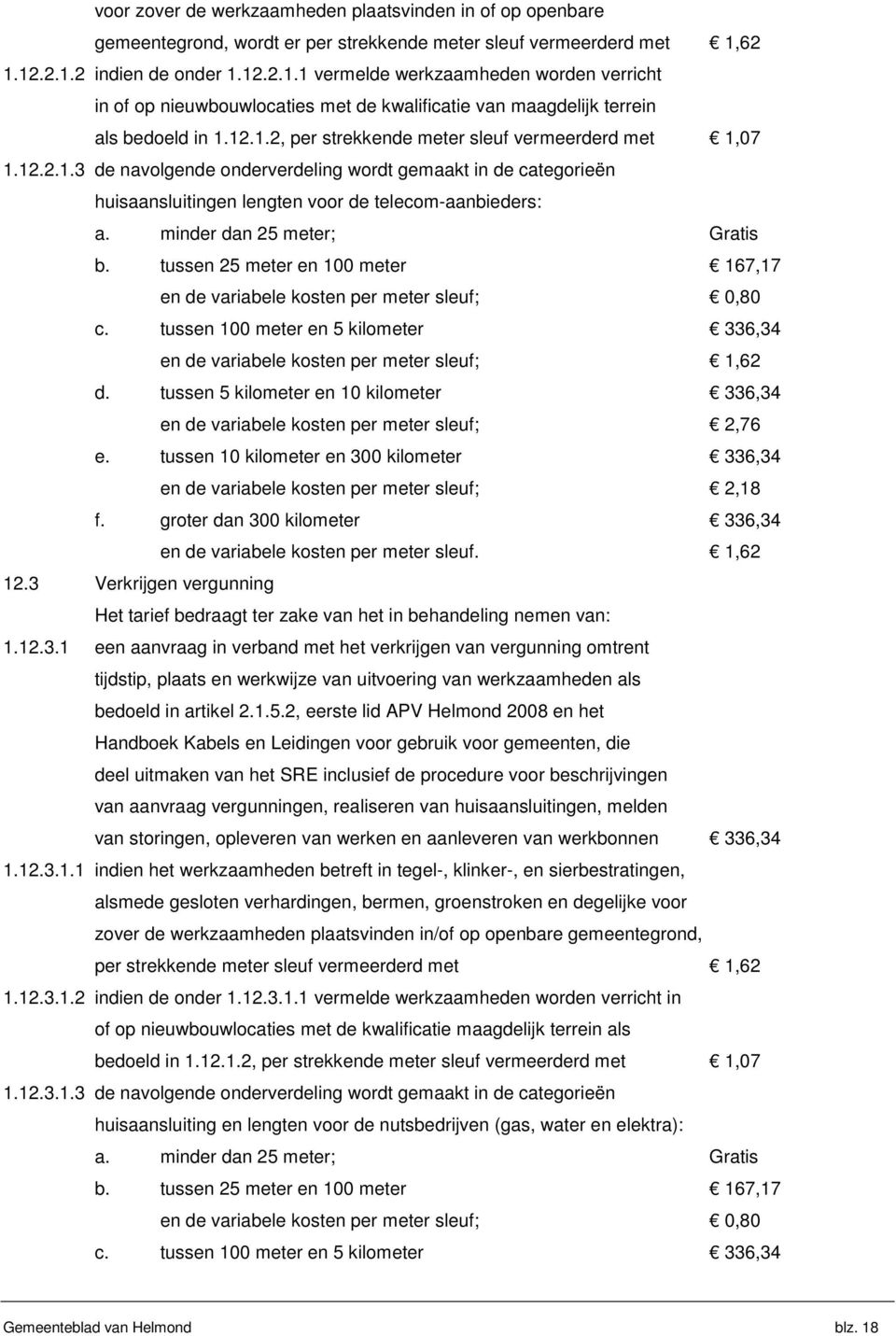 12.2.1.3 de navolgende onderverdeling wordt gemaakt in de categorieën huisaansluitingen lengten voor de telecom-aanbieders: a. minder dan 25 meter; Gratis b.