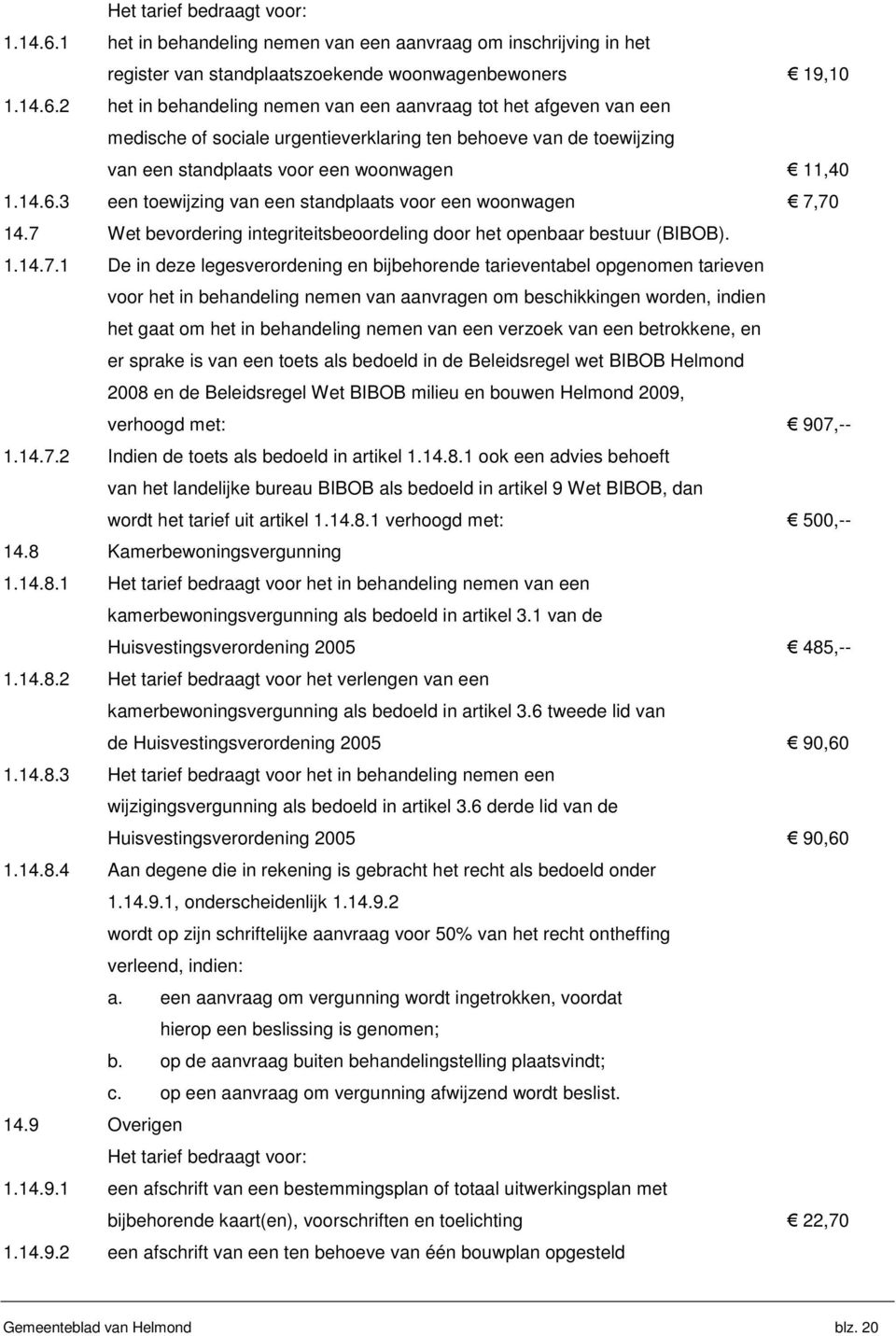 2 het in behandeling nemen van een aanvraag tot het afgeven van een medische of sociale urgentieverklaring ten behoeve van de toewijzing van een standplaats voor een woonwagen 11,40 1.14.6.