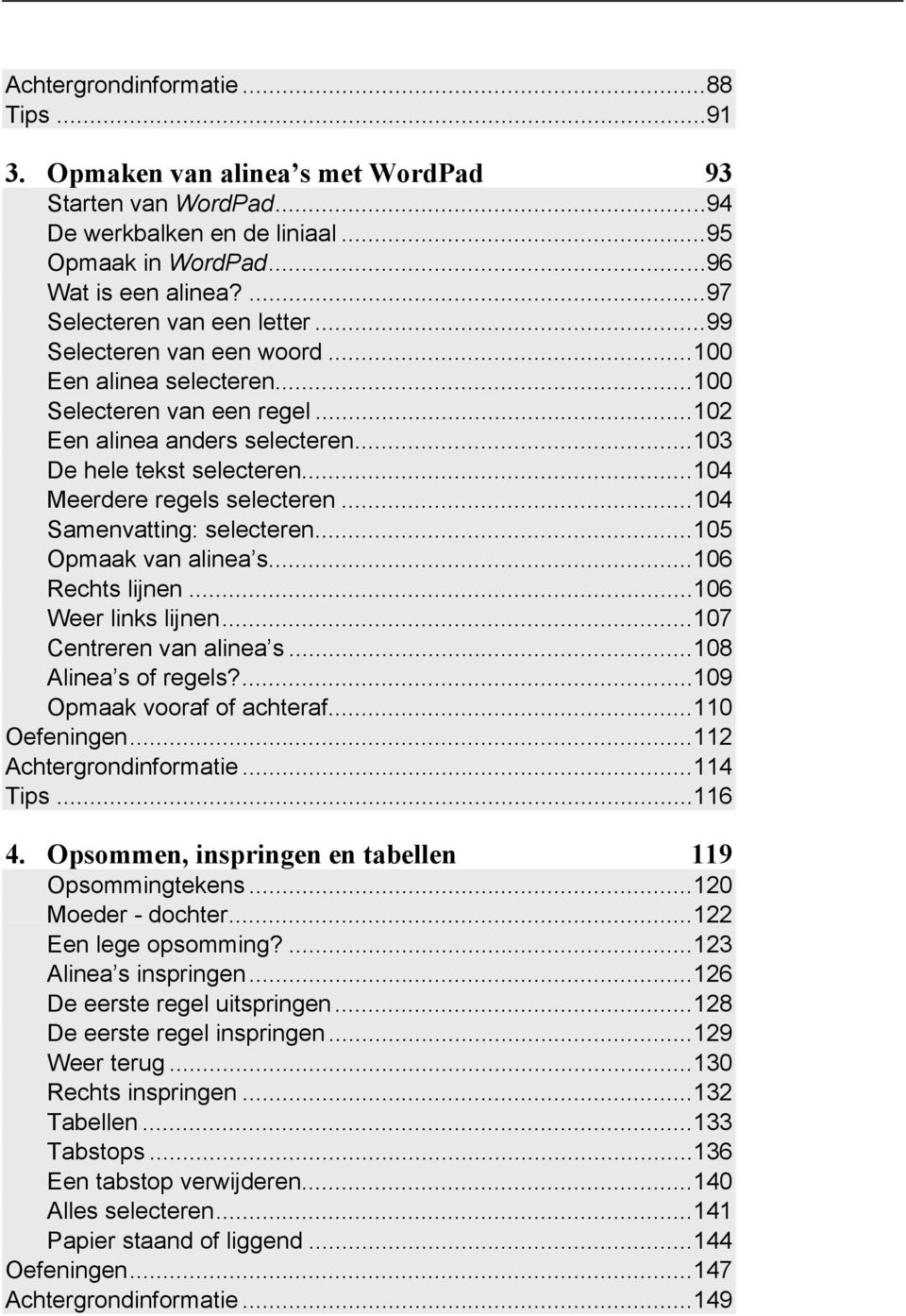 .. 104 Meerdere regels selecteren... 104 Samenvatting: selecteren... 105 Opmaak van alinea s... 106 Rechts lijnen... 106 Weer links lijnen... 107 Centreren van alinea s... 108 Alinea s of regels?