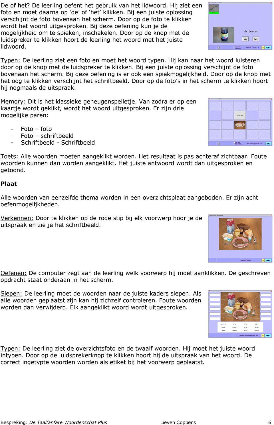 Door op de knop met de luidspreker te klikken hoort de leerling het woord met het juiste lidwoord. Typen: De leerling ziet een foto en moet het woord typen.