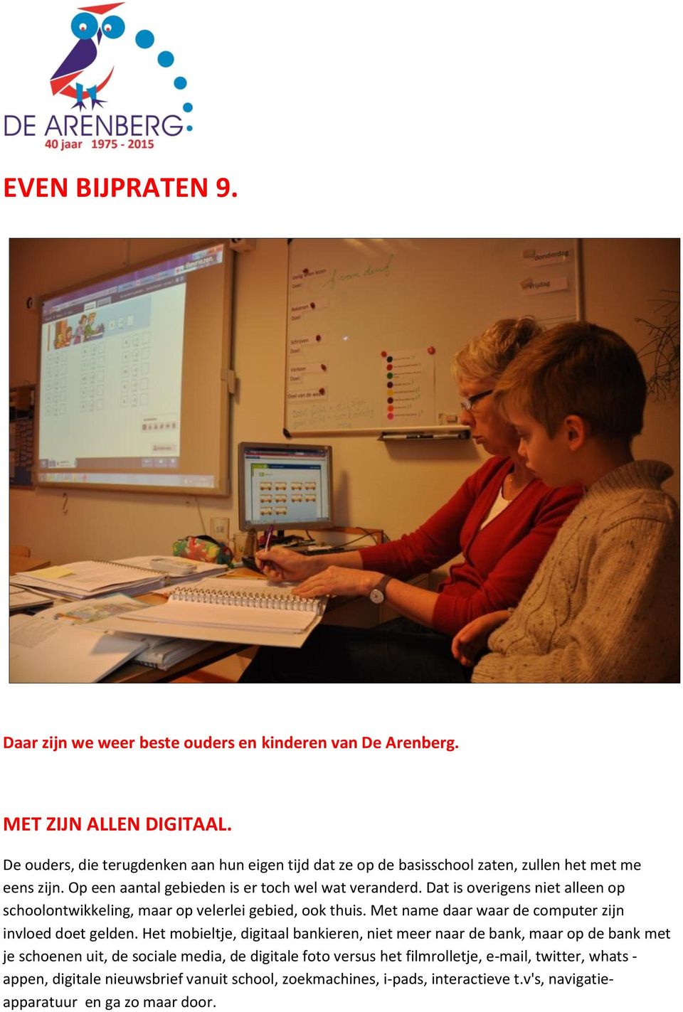 Dat is overigens niet alleen op schoolontwikkeling, maar op velerlei gebied, ook thuis. Met name daar waar de computer zijn invloed doet gelden.