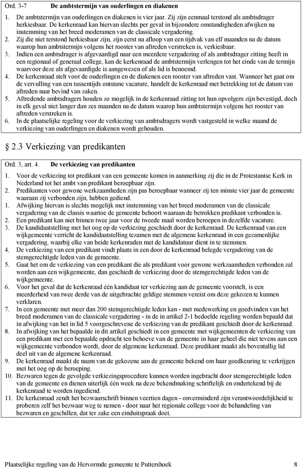 Zij die niet terstond herkiesbaar zijn, zijn eerst na afloop van een tijdvak van elf maanden na de datum waarop hun ambtstermijn volgens het rooster van aftreden verstreken is, verkiesbaar. 3.