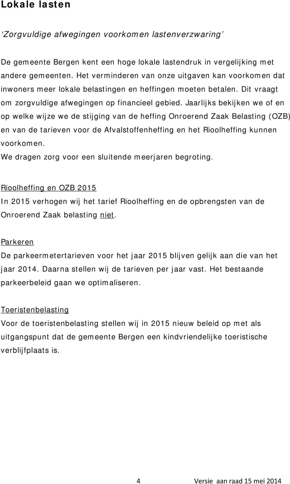 Jaarlijks bekijken we of en op welke wijze we de stijging van de heffing Onroerend Zaak Belasting (OZB) en van de tarieven voor de Afvalstoffenheffing en het Rioolheffing kunnen voorkomen.