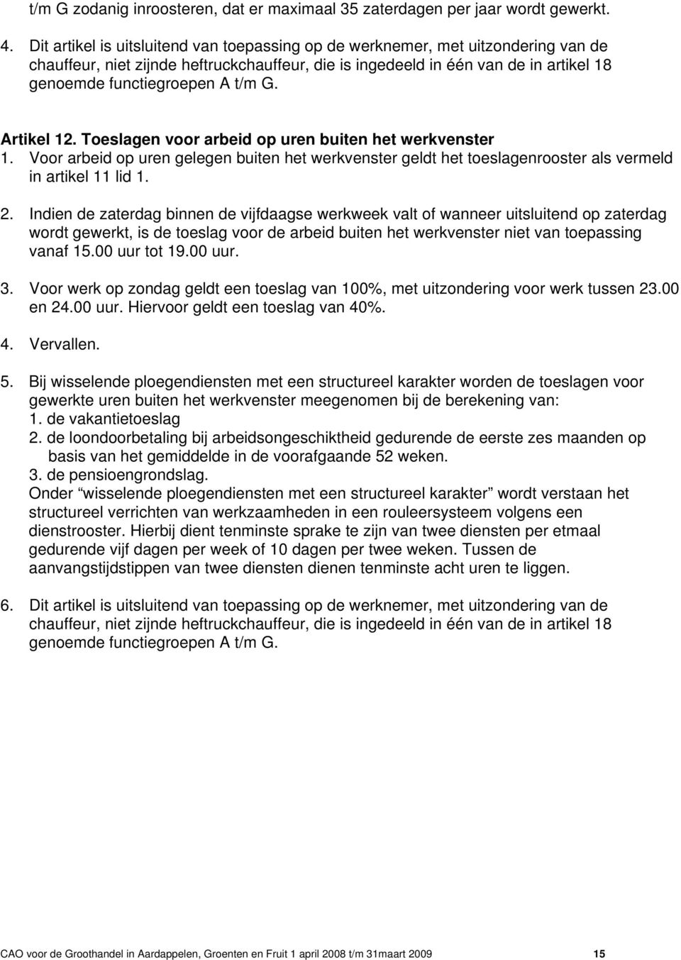 G. Artikel 12. Toeslagen voor arbeid op uren buiten het werkvenster 1. Voor arbeid op uren gelegen buiten het werkvenster geldt het toeslagenrooster als vermeld in artikel 11 lid 1. 2.