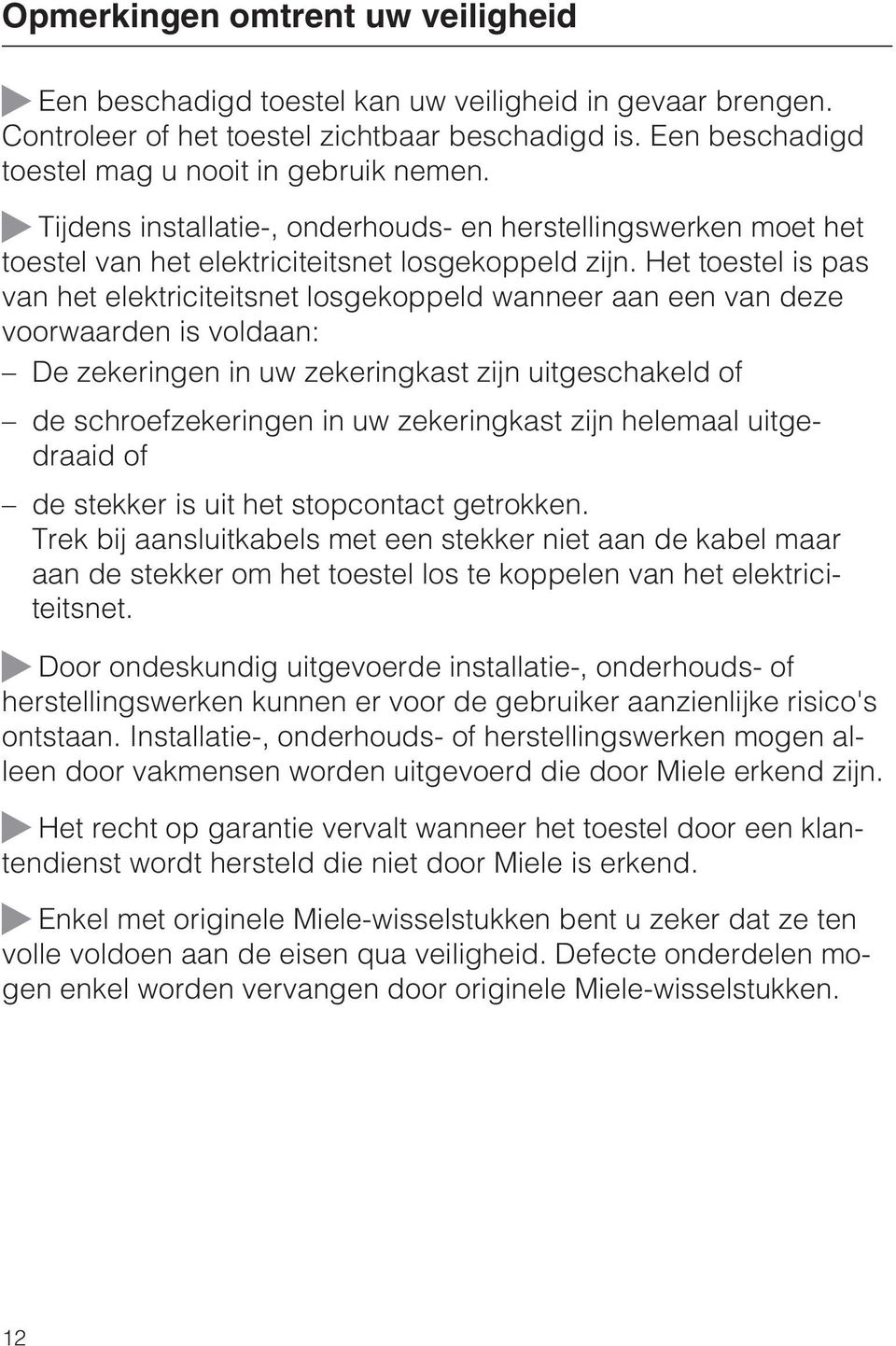 Het toestel is pas van het elektriciteitsnet losgekoppeld wanneer aan een van deze voorwaarden is voldaan: De zekeringen in uw zekeringkast zijn uitgeschakeld of de schroefzekeringen in uw