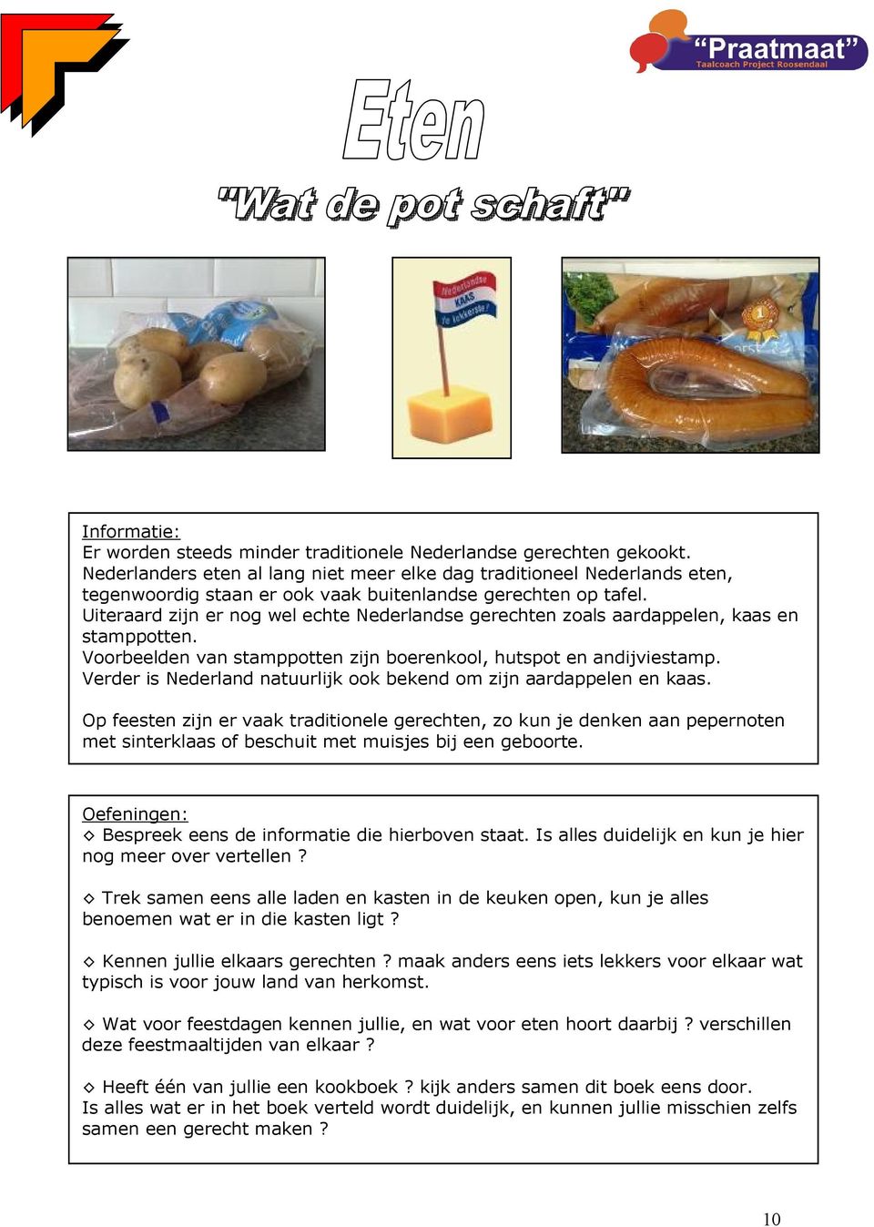 Uiteraard zijn er nog wel echte Nederlandse gerechten zoals aardappelen, kaas en stamppotten. Voorbeelden van stamppotten zijn boerenkool, hutspot en andijviestamp.