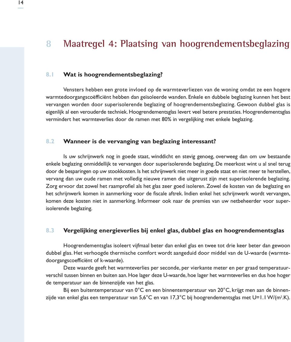 Enkele en dubbele beglazing kunnen het best vervangen worden door superisolerende beglazing of hoogrendementsbeglazing. Gewoon dubbel glas is eigenlijk al een verouderde techniek.