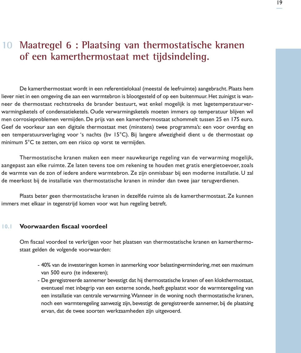 Het zuinigst is wanneer de thermostaat rechtstreeks de brander bestuurt, wat enkel mogelijk is met lagetemperatuurverwarmingsketels of condensatieketels.