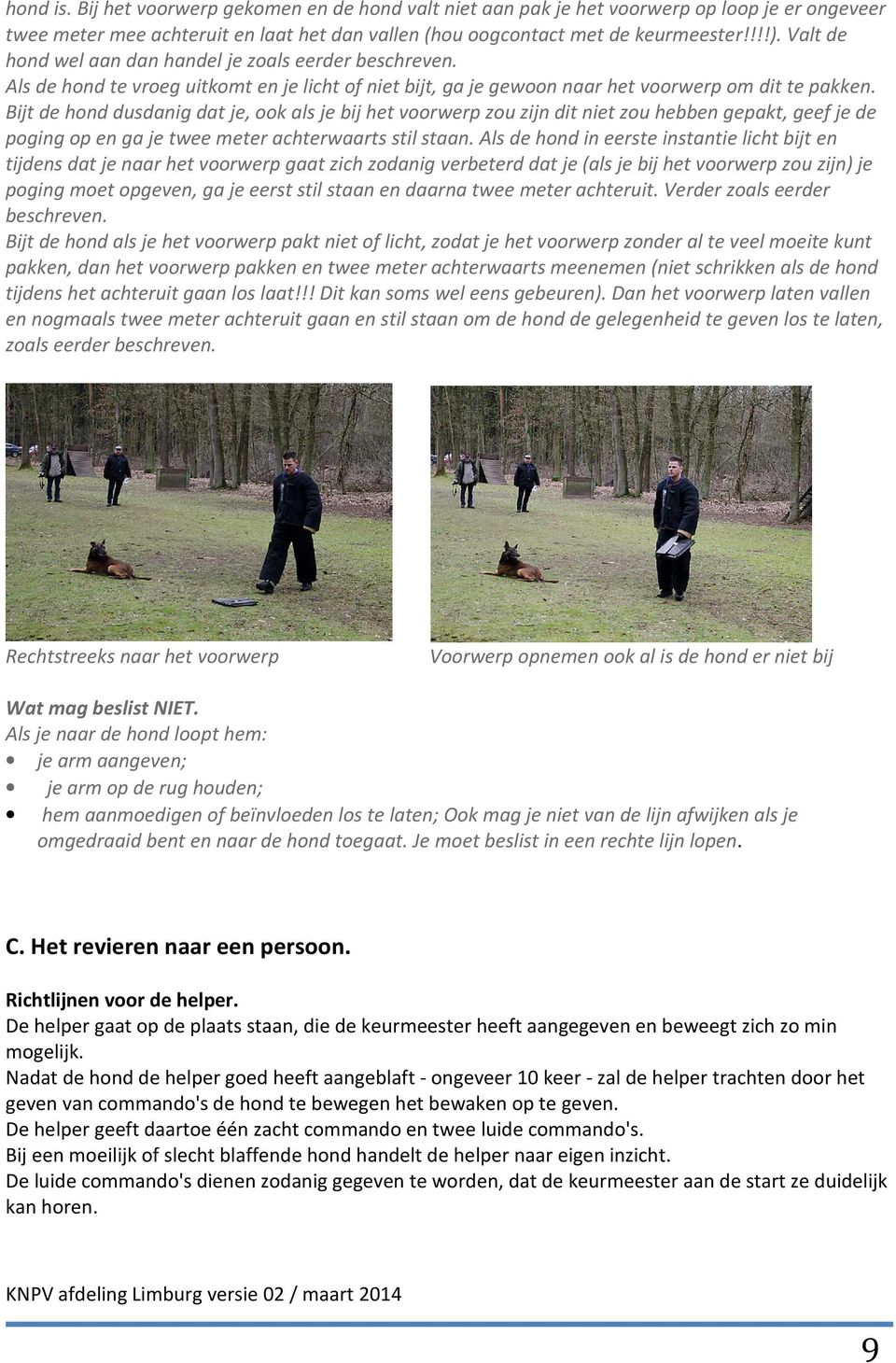 Bijt de hond dusdanig dat je, ook als je bij het voorwerp zou zijn dit niet zou hebben gepakt, geef je de poging op en ga je twee meter achterwaarts stil staan.