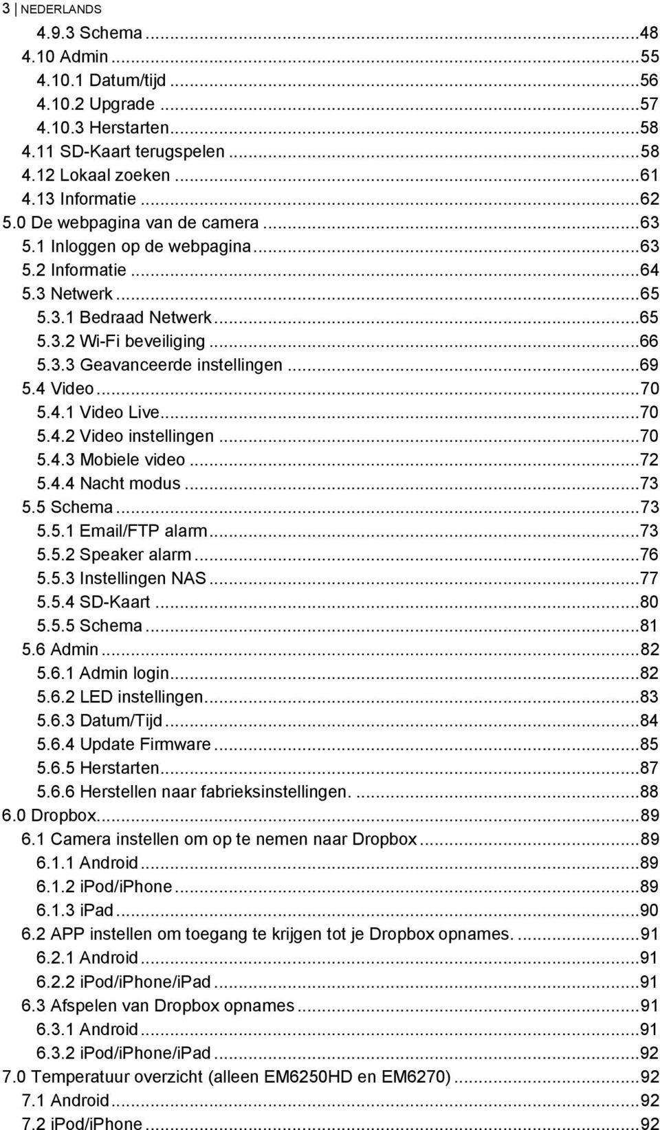 ..69 5.4 Video... 70 5.4.1 Video Live...70 5.4.2 Video instellingen...70 5.4.3 Mobiele video...72 5.4.4 Nacht modus...73 5.5 Schema... 73 5.5.1 Email/FTP alarm...73 5.5.2 Speaker alarm...76 5.5.3 Instellingen NAS.