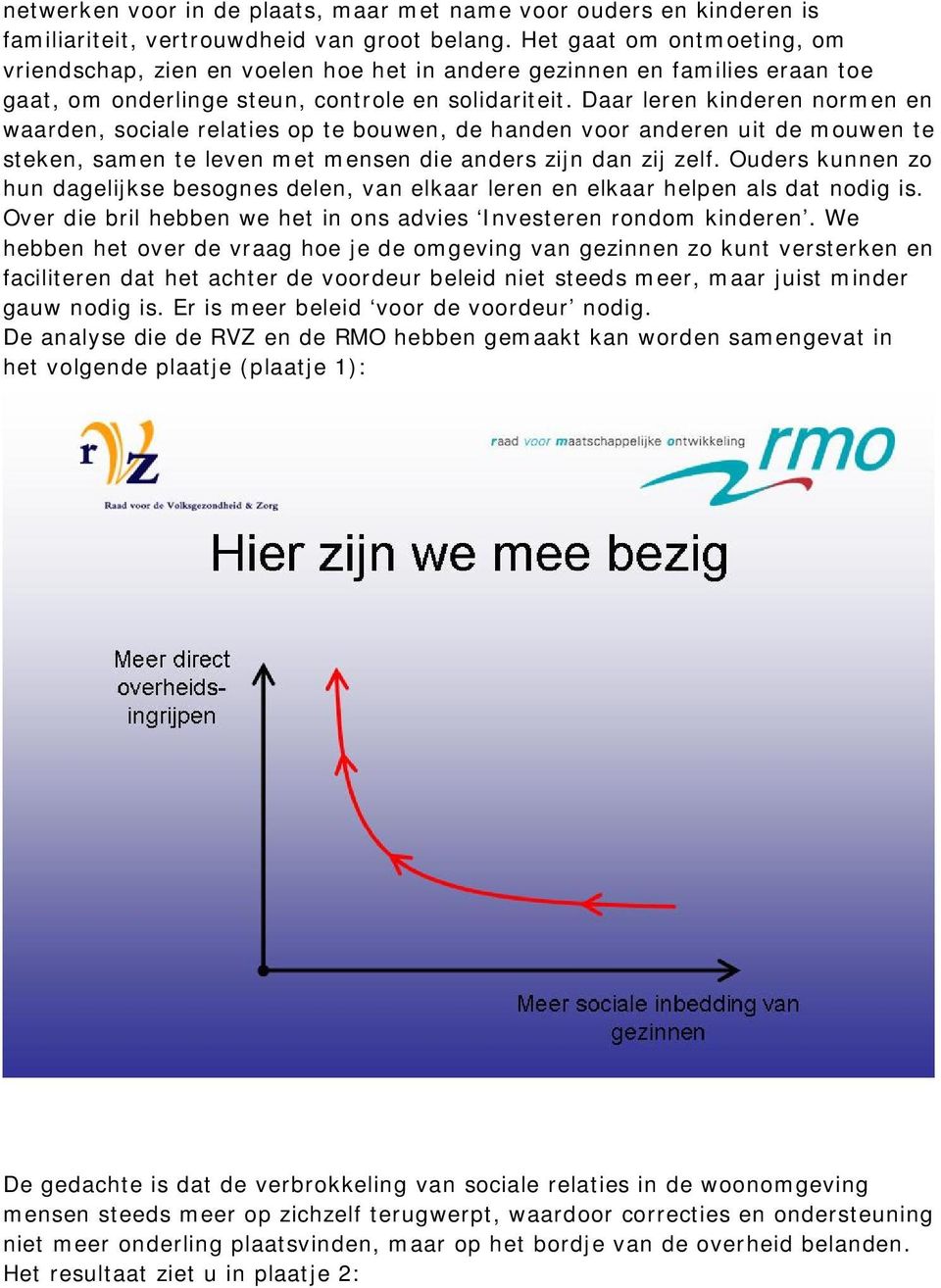 Daar leren kinderen normen en waarden, sociale relaties op te bouwen, de handen voor anderen uit de mouwen te steken, samen te leven met mensen die anders zijn dan zij zelf.