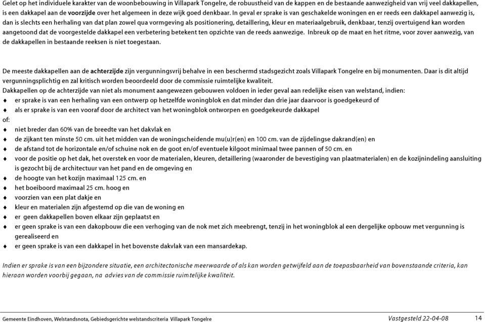 In geval er sprake is van geschakelde woningen en er reeds een dakkapel aanwezig is, dan is slechts een herhaling van dat plan zowel qua vormgeving als positionering, detaillering, kleur en