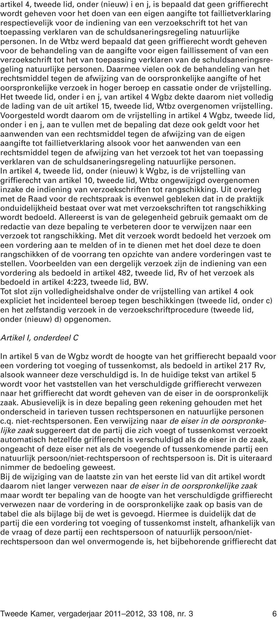 In de Wtbz werd bepaald dat geen griffierecht wordt geheven voor de behandeling van de aangifte voor eigen faillissement of van een  Daarmee vielen ook de behandeling van het rechtsmiddel tegen de