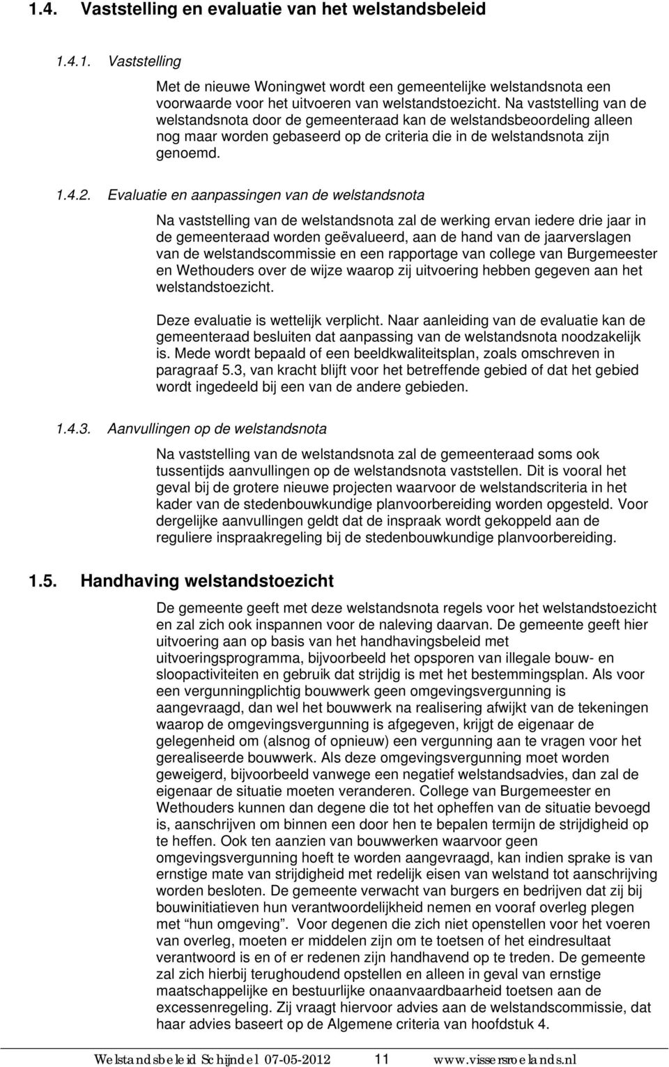 Evaluatie en aanpassingen van de welstandsnota Na vaststelling van de welstandsnota zal de werking ervan iedere drie jaar in de gemeenteraad worden geëvalueerd, aan de hand van de jaarverslagen van