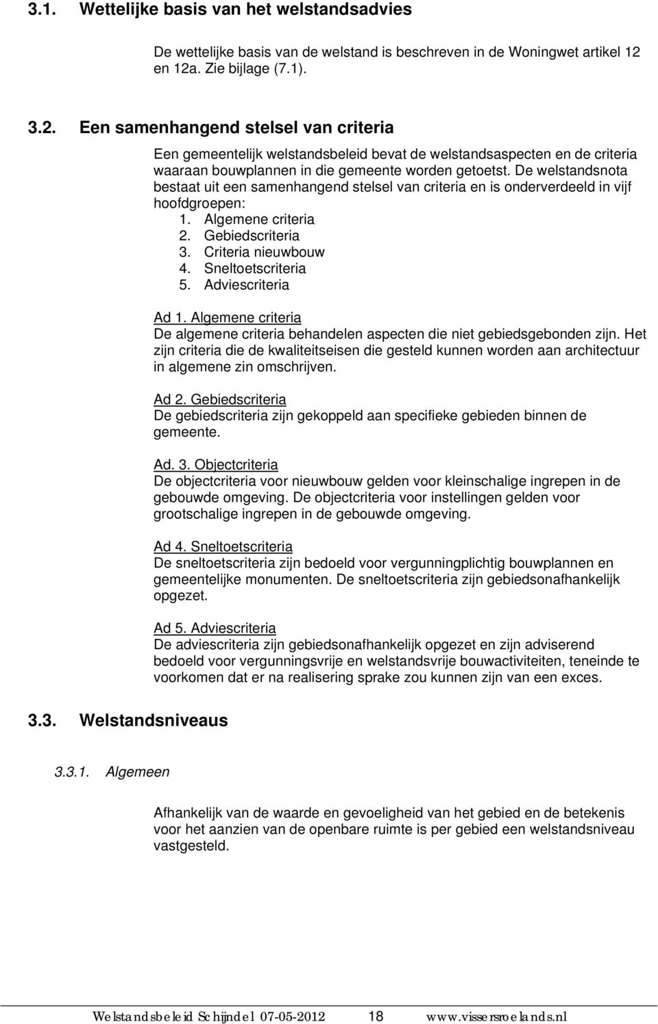 De welstandsnota bestaat uit een samenhangend stelsel van criteria en is onderverdeeld in vijf hoofdgroepen: 1. Algemene criteria 2. Gebiedscriteria 3. Criteria nieuwbouw 4. Sneltoetscriteria 5.