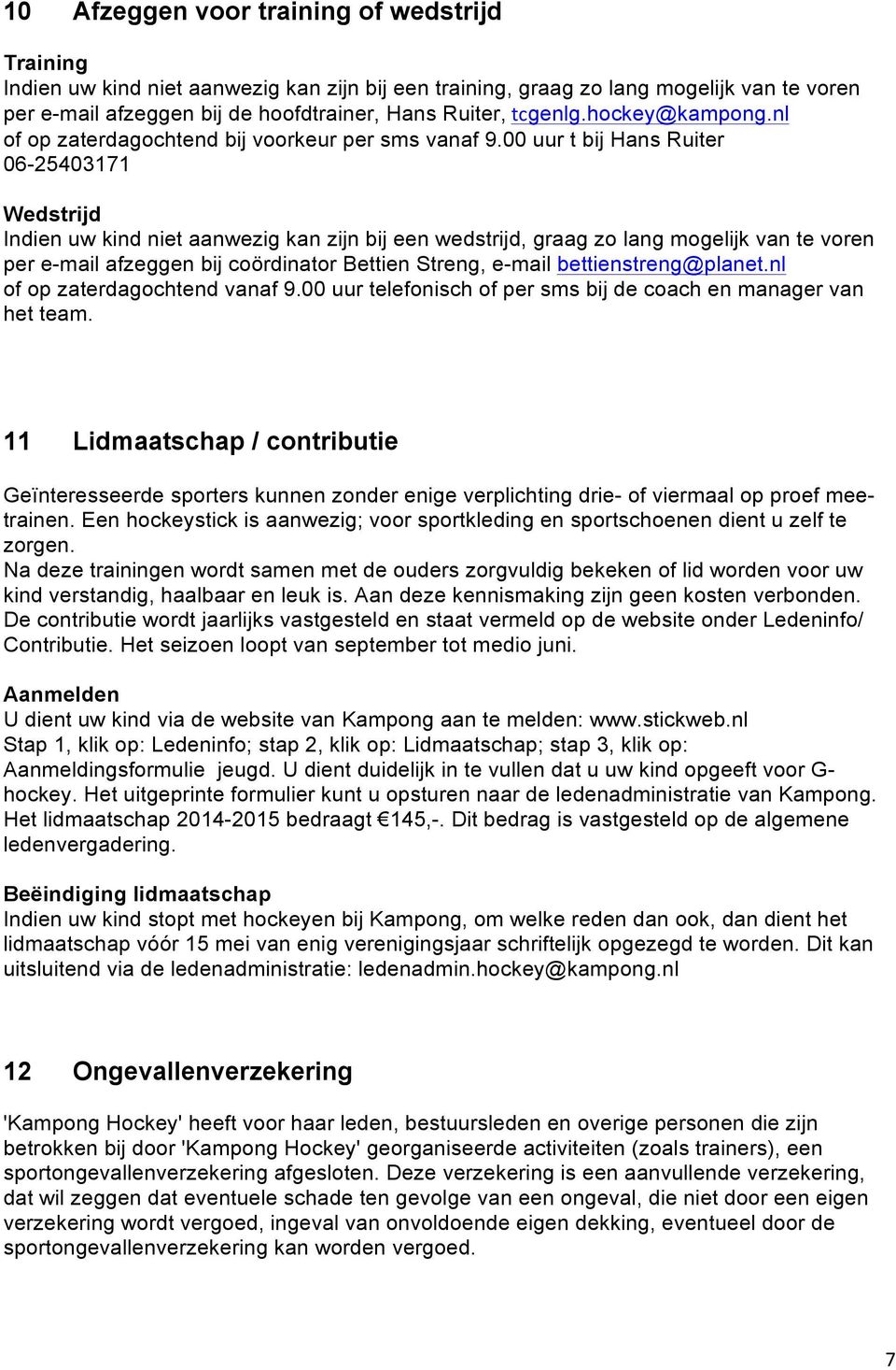 00 uur t bij Hans Ruiter 06-25403171 Wedstrijd Indien uw kind niet aanwezig kan zijn bij een wedstrijd, graag zo lang mogelijk van te voren per e-mail afzeggen bij coördinator Bettien Streng, e-mail