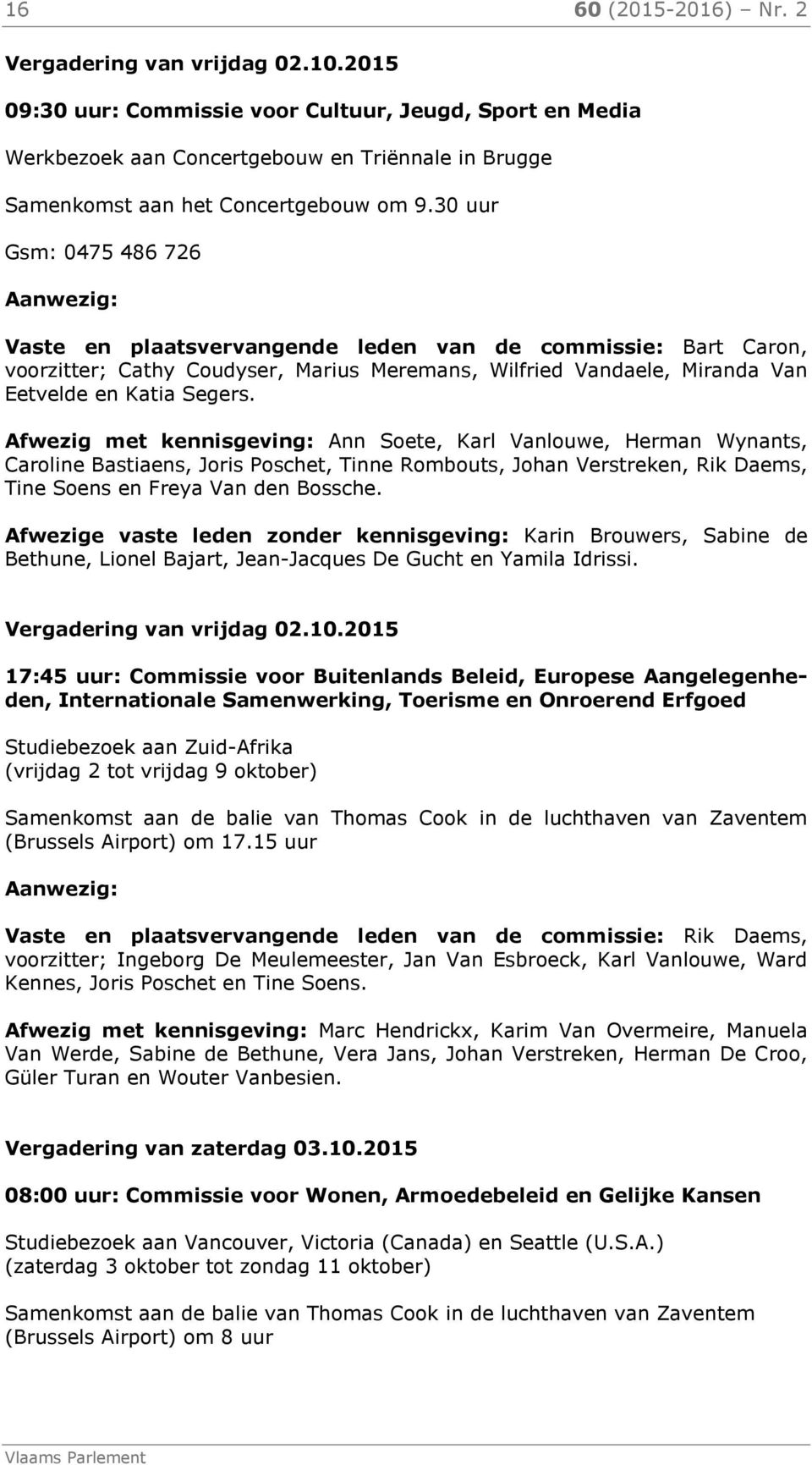 30 uur Gsm: 0475 486 726 Aanwezig: Vaste en plaatsvervangende leden van de commissie: Bart Caron, voorzitter; Cathy Coudyser, Marius Meremans, Wilfried Vandaele, Miranda Van Eetvelde en Katia Segers.