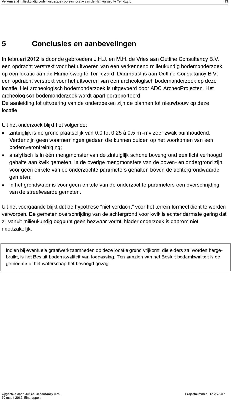 Het archeologisch bodemonderzoek is uitgevoerd door ADC ArcheoProjecten. Het archeologisch bodemonderzoek wordt apart gerapporteerd.