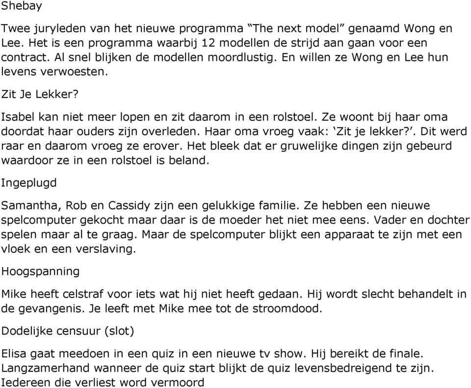 He beek da er gruweke dng zn gebeurd waardoor ze n e rosoe s beand. Ingepugd Samanha, Rob Cassdy zn e geukkge fame. Ze hebb e neuwe specompuer gekoch maar daar s de moeder he ne mee es.