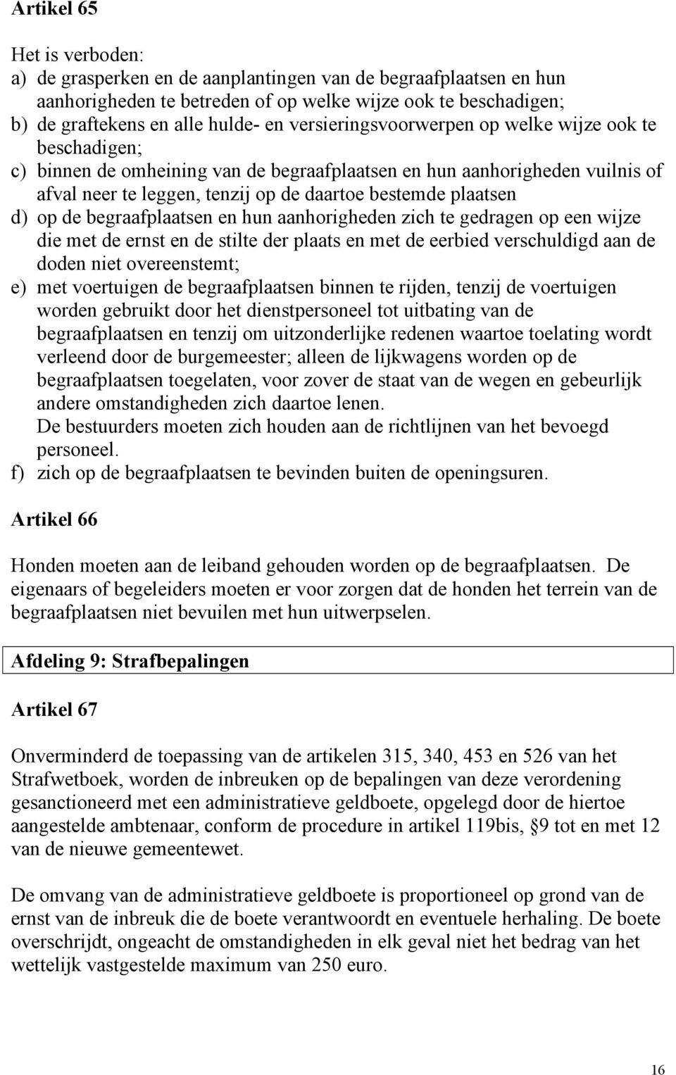 op de begraafplaatsen en hun aanhorigheden zich te gedragen op een wijze die met de ernst en de stilte der plaats en met de eerbied verschuldigd aan de doden niet overeenstemt; e) met voertuigen de