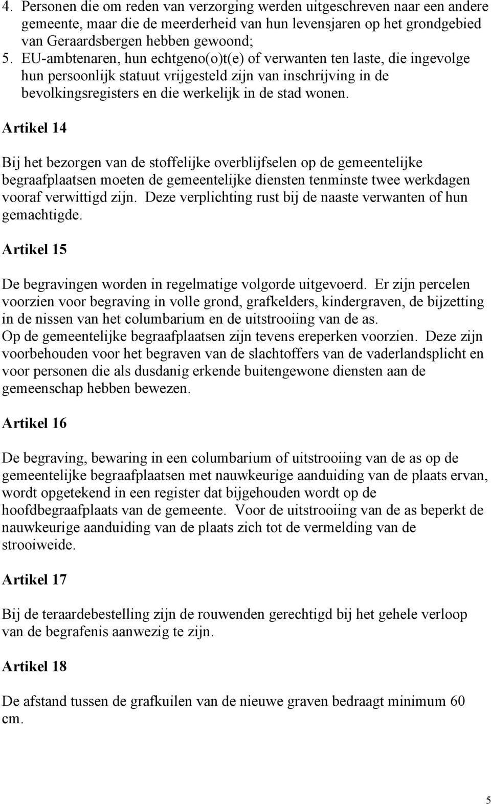 Artikel 14 Bij het bezorgen van de stoffelijke overblijfselen op de gemeentelijke begraafplaatsen moeten de gemeentelijke diensten tenminste twee werkdagen vooraf verwittigd zijn.