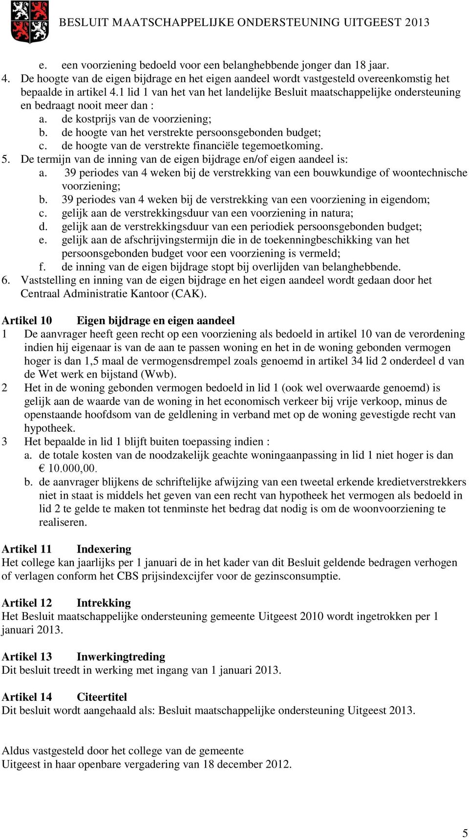 de hoogte van de verstrekte financiële tegemoetkoming. 5. De termijn van de inning van de eigen bijdrage en/of eigen aandeel is: a.