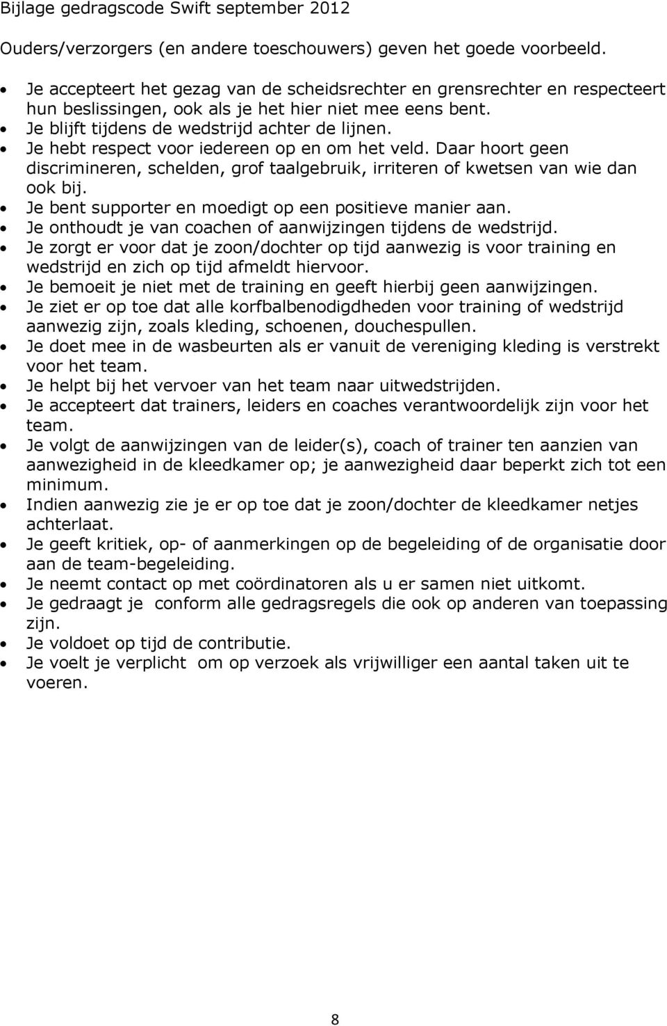 Je hebt respect voor iedereen op en om het veld. Daar hoort geen discrimineren, schelden, grof taalgebruik, irriteren of kwetsen van wie dan ook bij.