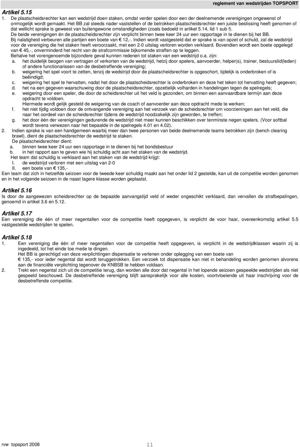 5.14, lid 1 sub f). De beide verenigingen én de plaatscheidsrechter zijn verplicht binnen twee keer 24 uur een rapportage in te dienen bij het BB.