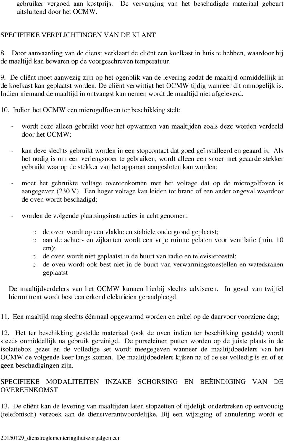 De cliënt moet aanwezig zijn op het ogenblik van de levering zodat de maaltijd onmiddellijk in de koelkast kan geplaatst worden. De cliënt verwittigt het OCMW tijdig wanneer dit onmogelijk is.