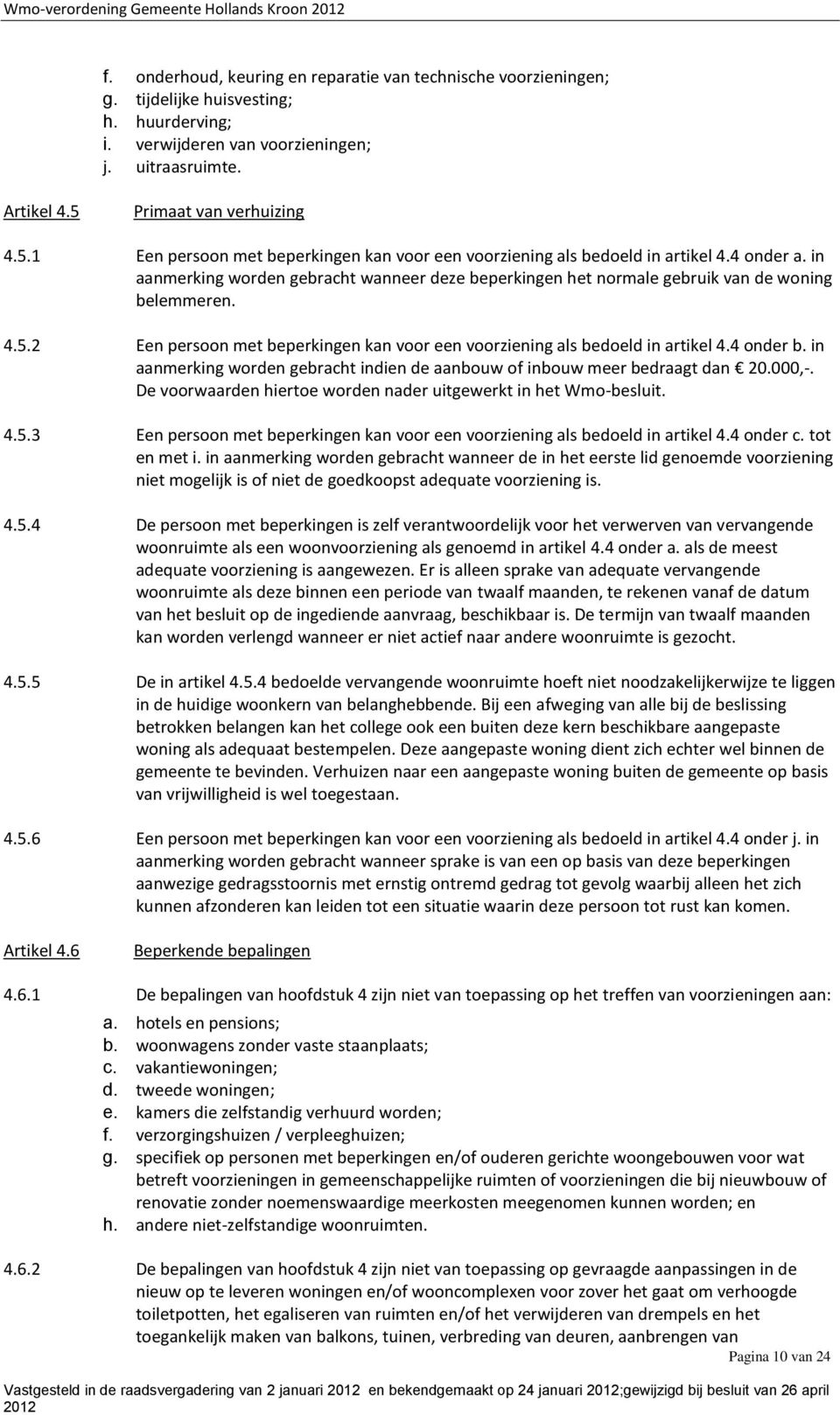 in aanmerking worden gebracht wanneer deze beperkingen het normale gebruik van de woning belemmeren. 4.5.2 Een persoon met beperkingen kan voor een voorziening als bedoeld in artikel 4.4 onder b.