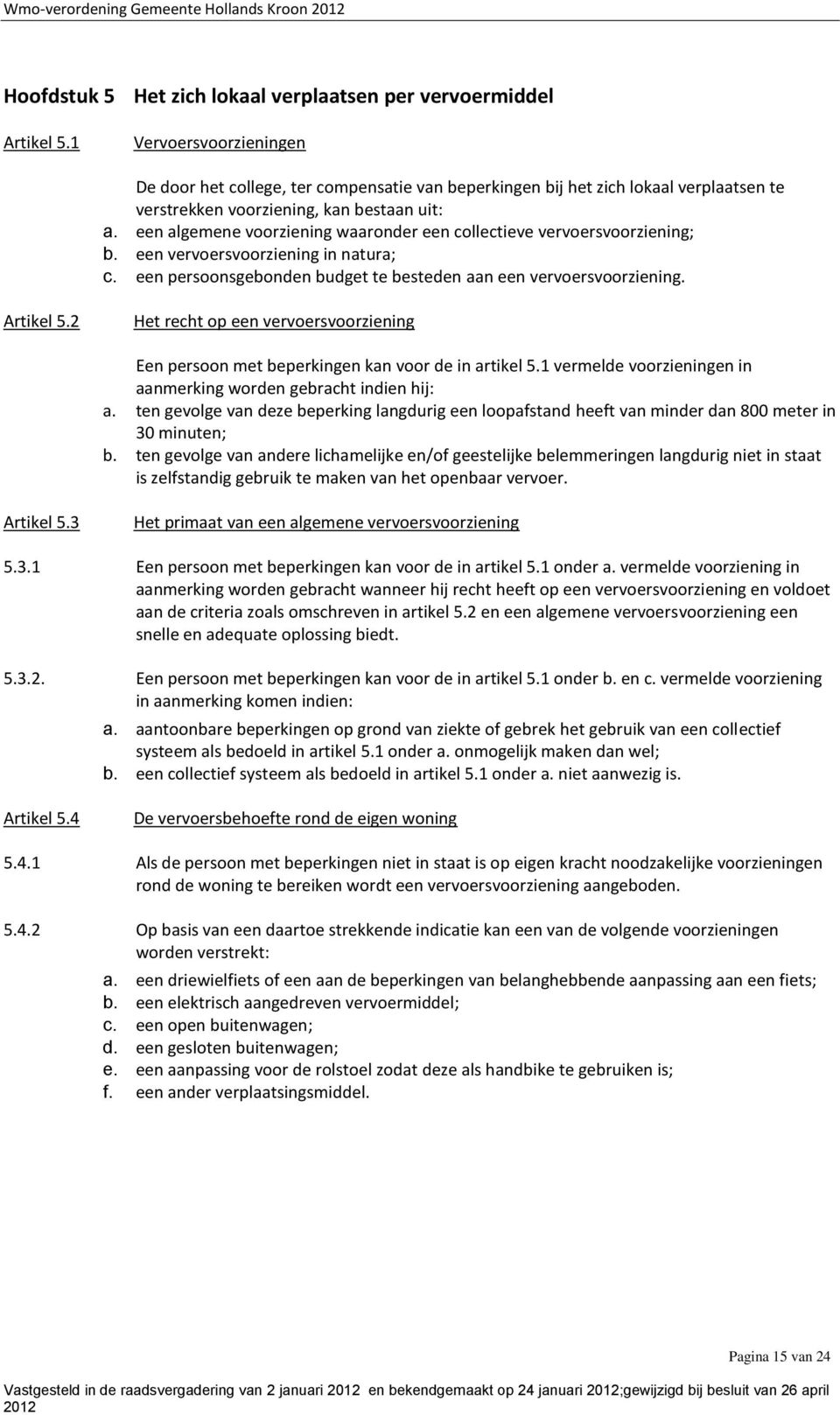 een algemene voorziening waaronder een collectieve vervoersvoorziening; b. een vervoersvoorziening in natura; c. een persoonsgebonden budget te besteden aan een vervoersvoorziening. Artikel 5.