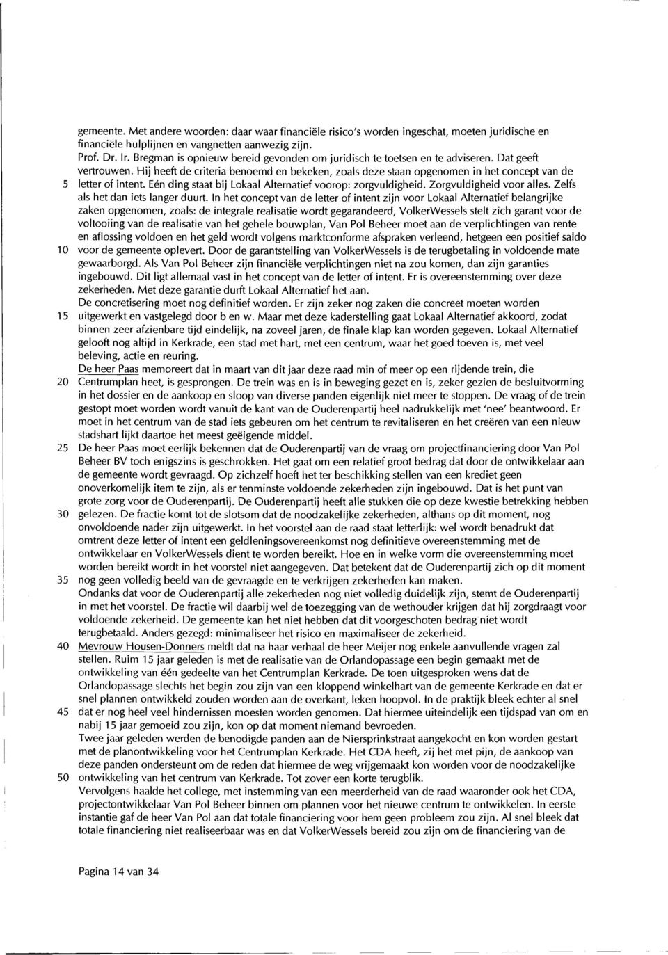 Hij heeft de criteria benoemd en bekeken, zoals deze staan opgenomen in het concept van de 5 letter of intent. Eén ding staat bij Lokaal Alternatief voorop: zorgvuldigheid. Zorgvuldigheid voor alles.