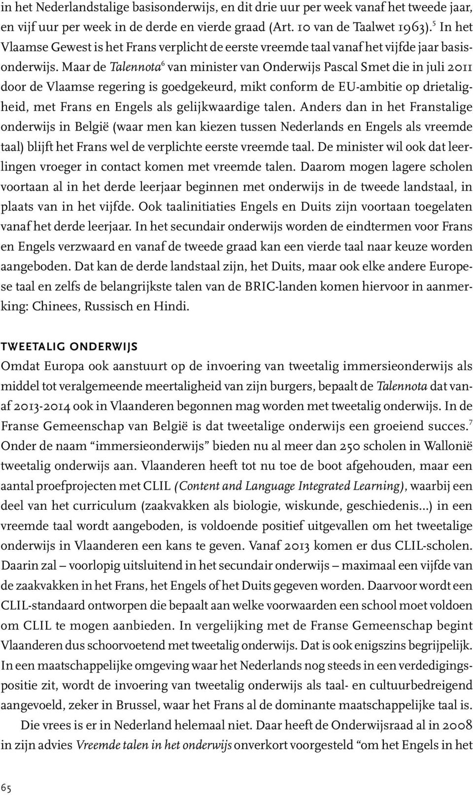 Maar de Talennota 6 van minister van Onderwijs Pascal Smet die in juli 2011 door de Vlaamse regering is goedgekeurd, mikt conform de EU-ambitie op drietaligheid, met Frans en Engels als