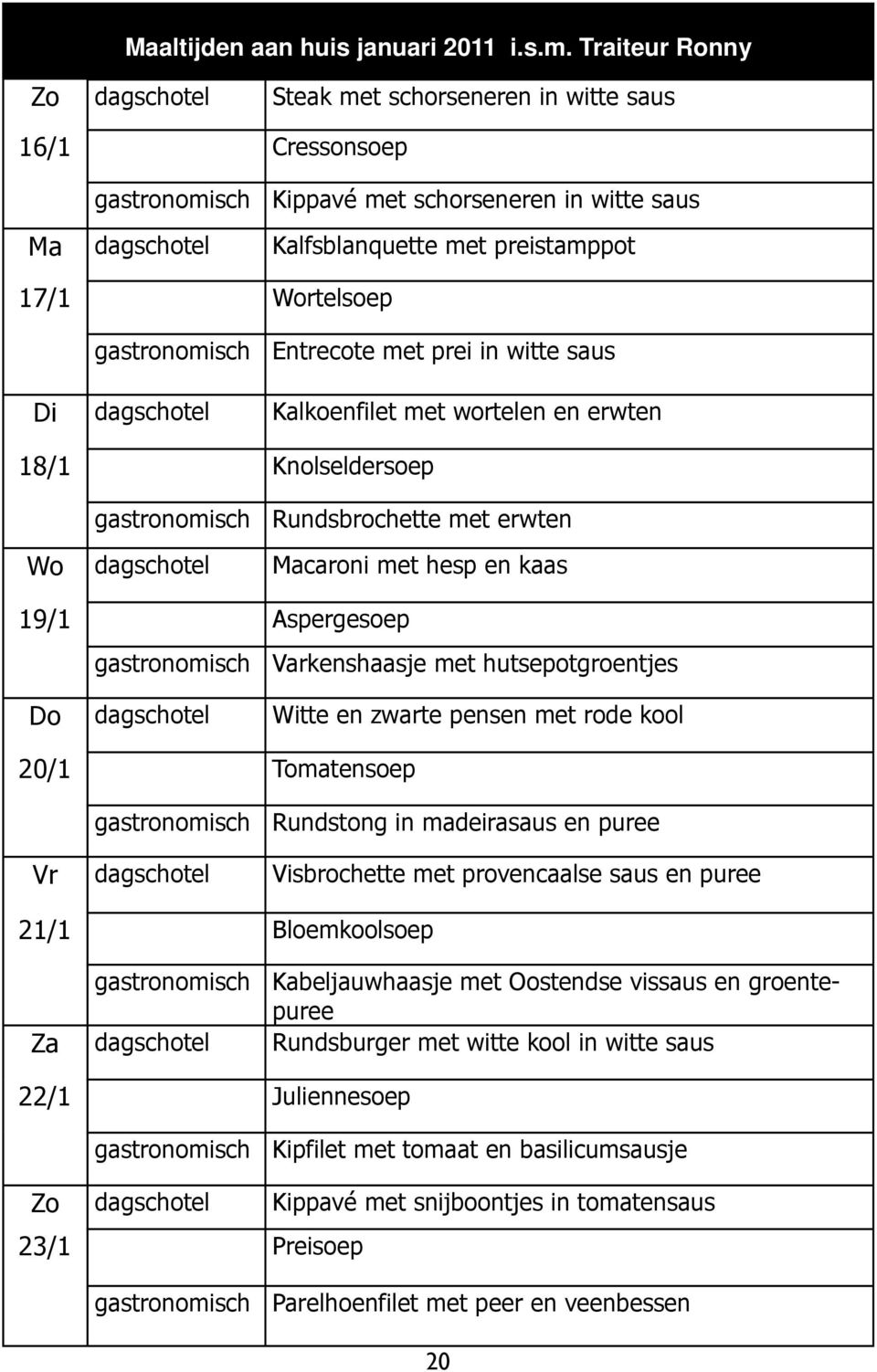 gastronomisch Entrecote met prei in witte saus Di dagschotel Kalkoenfilet met wortelen en erwten 18/1 Knolseldersoep gastronomisch Rundsbrochette met erwten Wo dagschotel Macaroni met hesp en kaas