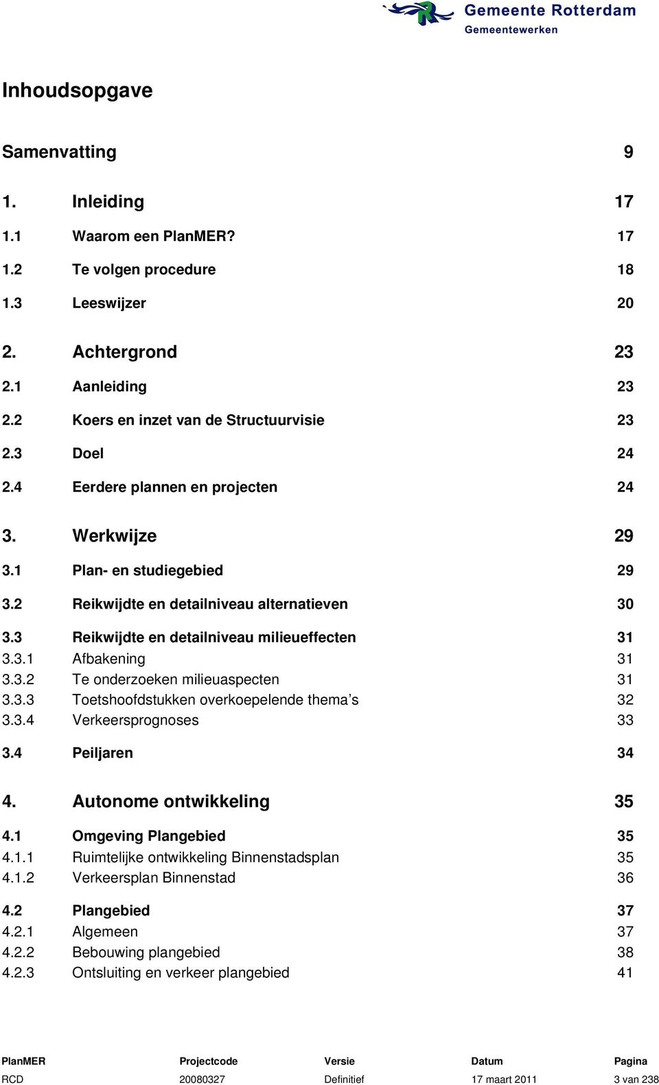 3.2 Te onderzoeken milieuaspecten 31 3.3.3 Toetshoofdstukken overkoepelende thema s 32 3.3.4 Verkeersprognoses 33 3.4 Peiljaren 34 4. Autonome ontwikkeling 35 4.1 Omgeving Plangebied 35 4.1.1 Ruimtelijke ontwikkeling Binnenstadsplan 35 4.