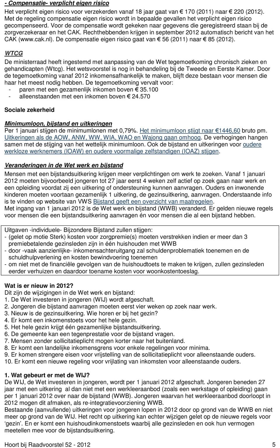 Voor de compensatie wordt gekeken naar gegevens die geregistreerd staan bij de zorgverzekeraar en het CAK. Rechthebbenden krijgen in september 2012 automatisch bericht van het CAK (www.cak.nl).