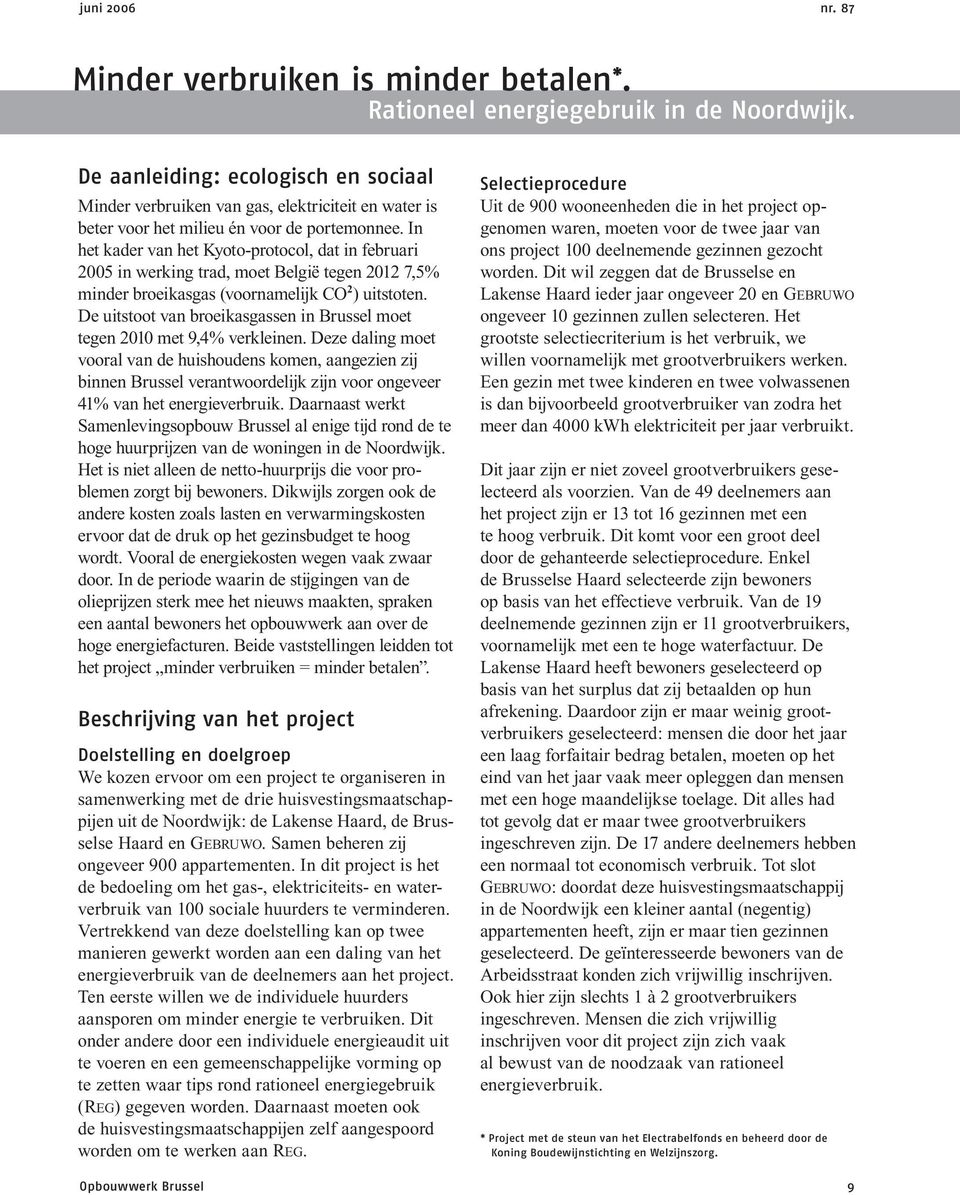 In het kader van het Kyoto-protocol, dat in februari 005 in werking trad, moet België tegen 0,5% minder broeikasgas (voornamelijk CO ) uitstoten.