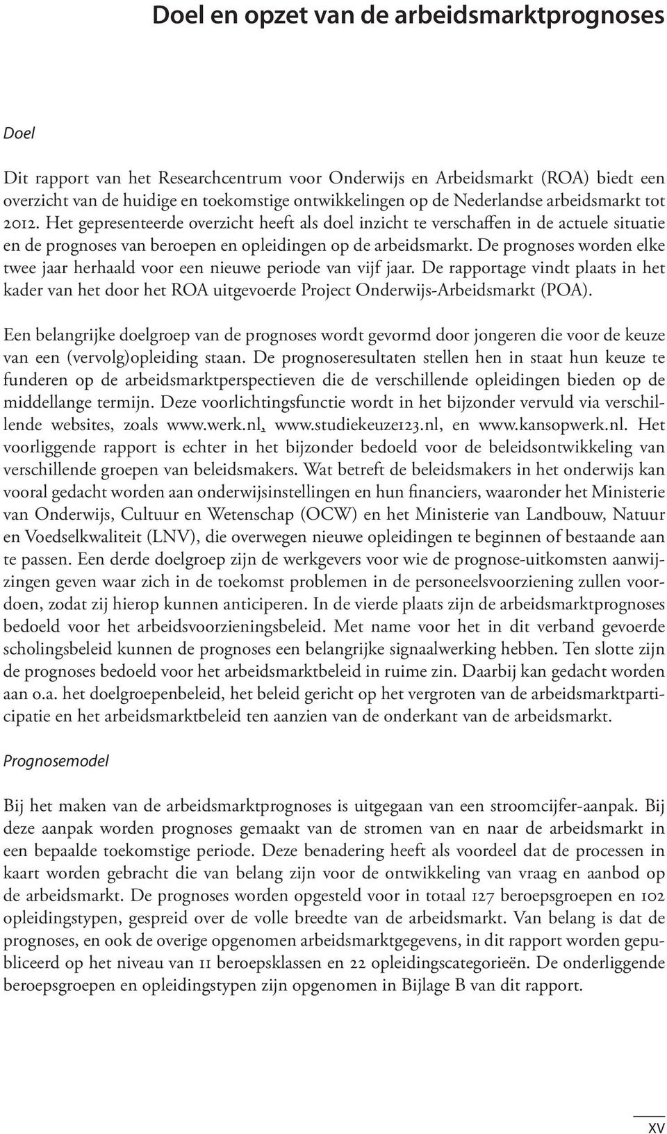 De prognoses worden elke twee jaar herhaald voor een nieuwe periode van vijf jaar. De rapportage vindt plaats in het kader van het door het ROA uitgevoerde Project Onderwijs-Arbeidsmarkt (POA).