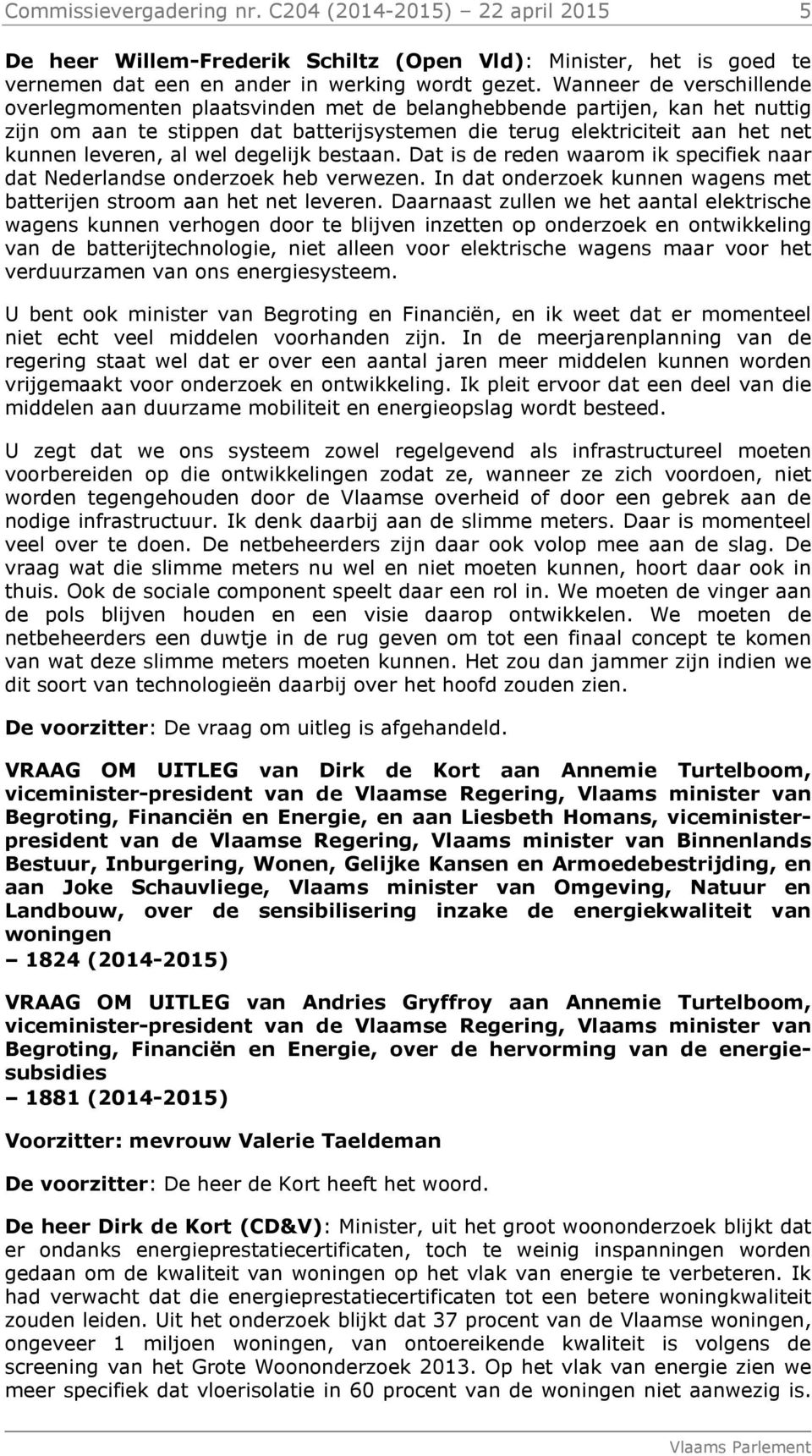 wel degelijk bestaan. Dat is de reden waarom ik specifiek naar dat Nederlandse onderzoek heb verwezen. In dat onderzoek kunnen wagens met batterijen stroom aan het net leveren.