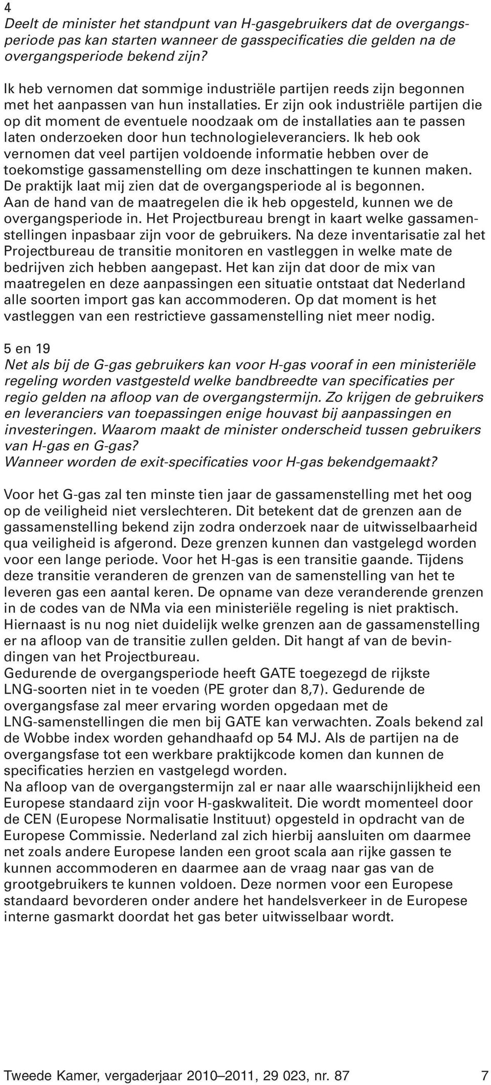 Er zijn ook industriële partijen die op dit moment de eventuele noodzaak om de installaties aan te passen laten onderzoeken door hun technologieleveranciers.