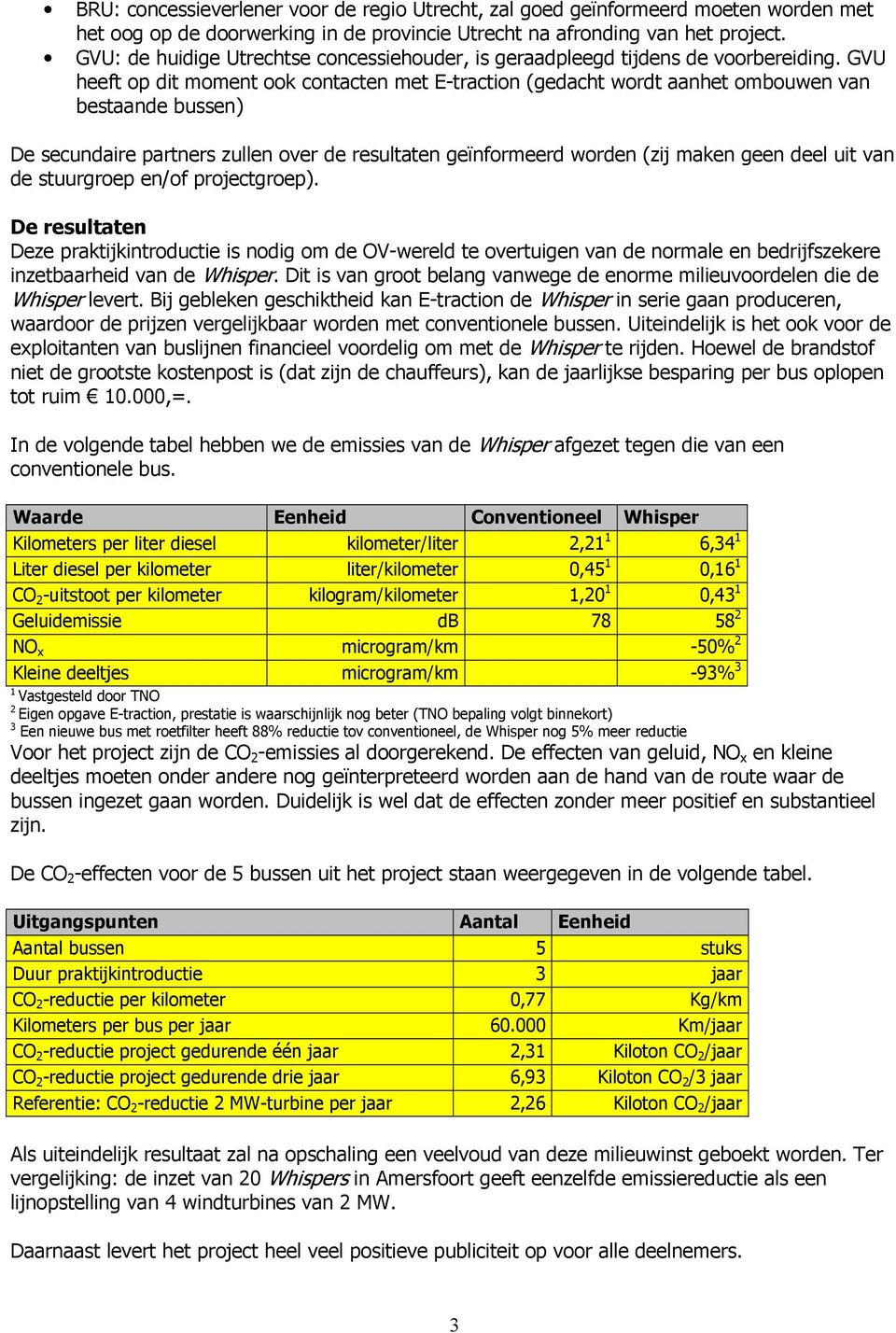 GVU heeft op dit moment ook contacten met E-traction (gedacht wordt aanhet ombouwen van bestaande bussen) De secundaire partners zullen over de resultaten geïnformeerd worden (zij maken geen deel uit