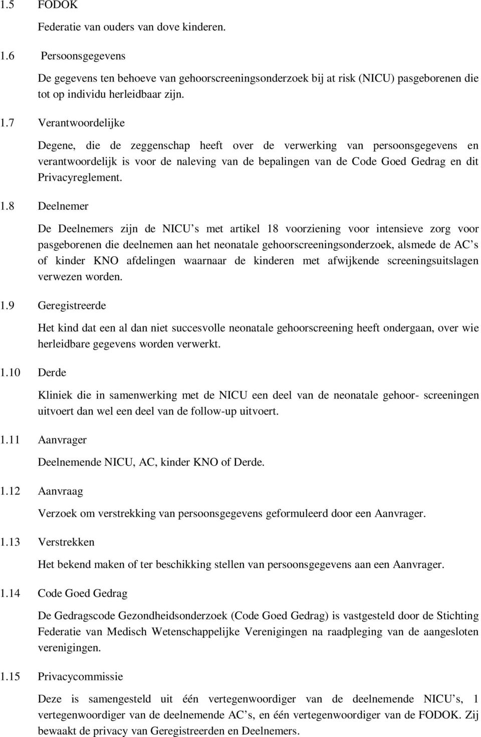 7 Verantwoordelijke Degene, die de zeggenschap heeft over de verwerking van persoonsgegevens en verantwoordelijk is voor de naleving van de bepalingen van de Code Goed Gedrag en dit Privacyreglement.