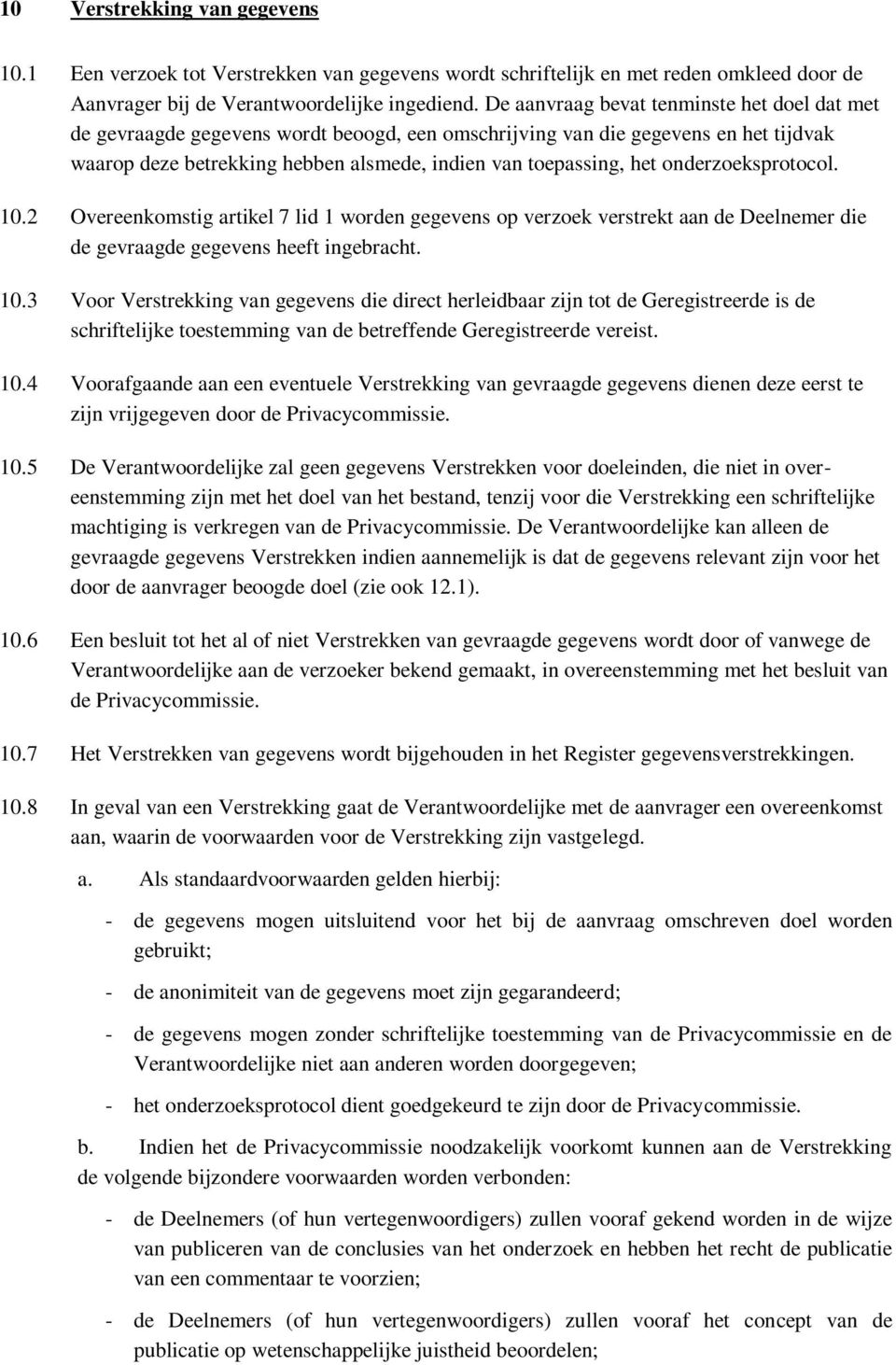 onderzoeksprotocol. 10.2 Overeenkomstig artikel 7 lid 1 worden gegevens op verzoek verstrekt aan de Deelnemer die de gevraagde gegevens heeft ingebracht. 10.3 Voor Verstrekking van gegevens die direct herleidbaar zijn tot de Geregistreerde is de schriftelijke toestemming van de betreffende Geregistreerde vereist.